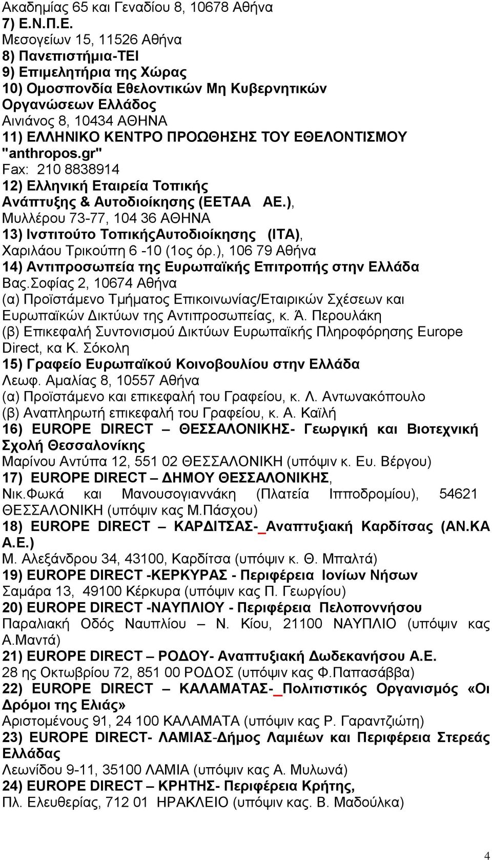 Μεσογείων 15, 11526 Αθήνα 8) Πανεπιστήμια-ΤΕΙ 9) Επιμελητήρια της Χώρας 10) Ομοσπονδία Εθελοντικών Μη Κυβερνητικών Οργανώσεων Ελλάδος Αινιάνος 8, 10434 ΑΘΗΝΑ 11) ΕΛΛΗΝΙΚΟ ΚΕΝΤΡΟ ΠΡΟΩΘΗΣΗΣ ΤΟΥ