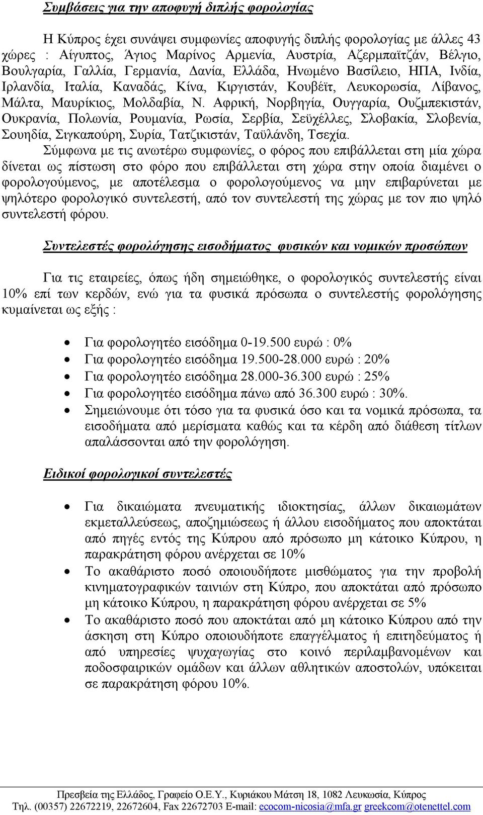 Αφρική, Νορβηγία, Ουγγαρία, Ουζμπεκιστάν, Ουκρανία, Πολωνία, Ρουμανία, Ρωσία, Σερβία, Σεϋχέλλες, Σλοβακία, Σλοβενία, Σουηδία, Σιγκαπούρη, Συρία, Τατζικιστάν, Ταϋλάνδη, Τσεχία.