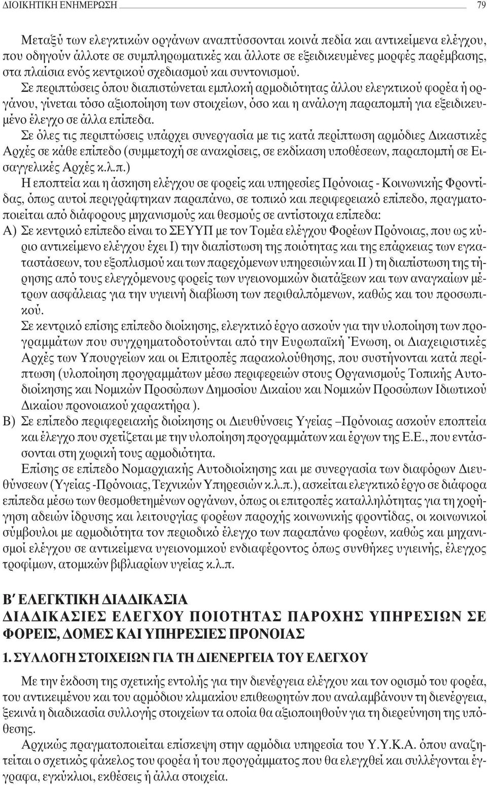 Σε περιπτώσεις όπου διαπιστώνεται εµπλοκή αρµοδιότητας άλλου ελεγκτικού φορέα ή οργάνου, γίνεται τόσο αξιοποίηση των στοιχείων, όσο και η ανάλογη παραποµπή για εξειδικευ- µένο έλεγχο σε άλλα επίπεδα.