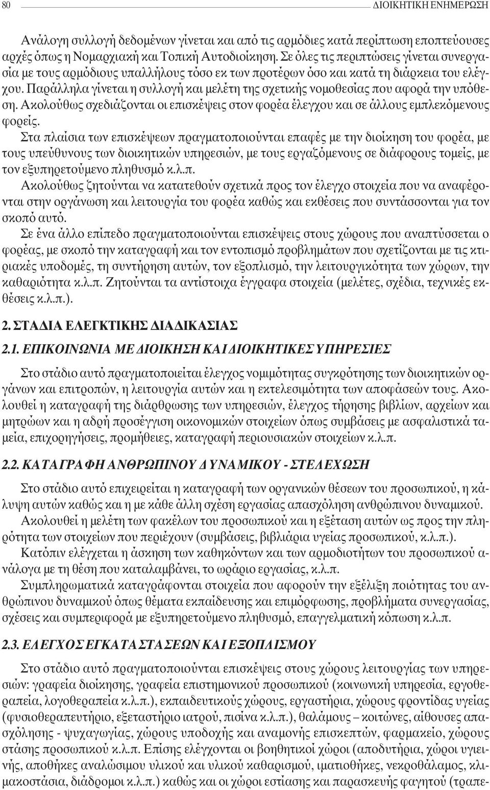 Παράλληλα γίνεται η συλλογή και µελέτη της σχετικής νοµοθεσίας που αφορά την υπόθεση. Ακολούθως σχεδιάζονται οι επισκέψεις στον φορέα έλεγχου και σε άλλους εµπλεκόµενους φορείς.