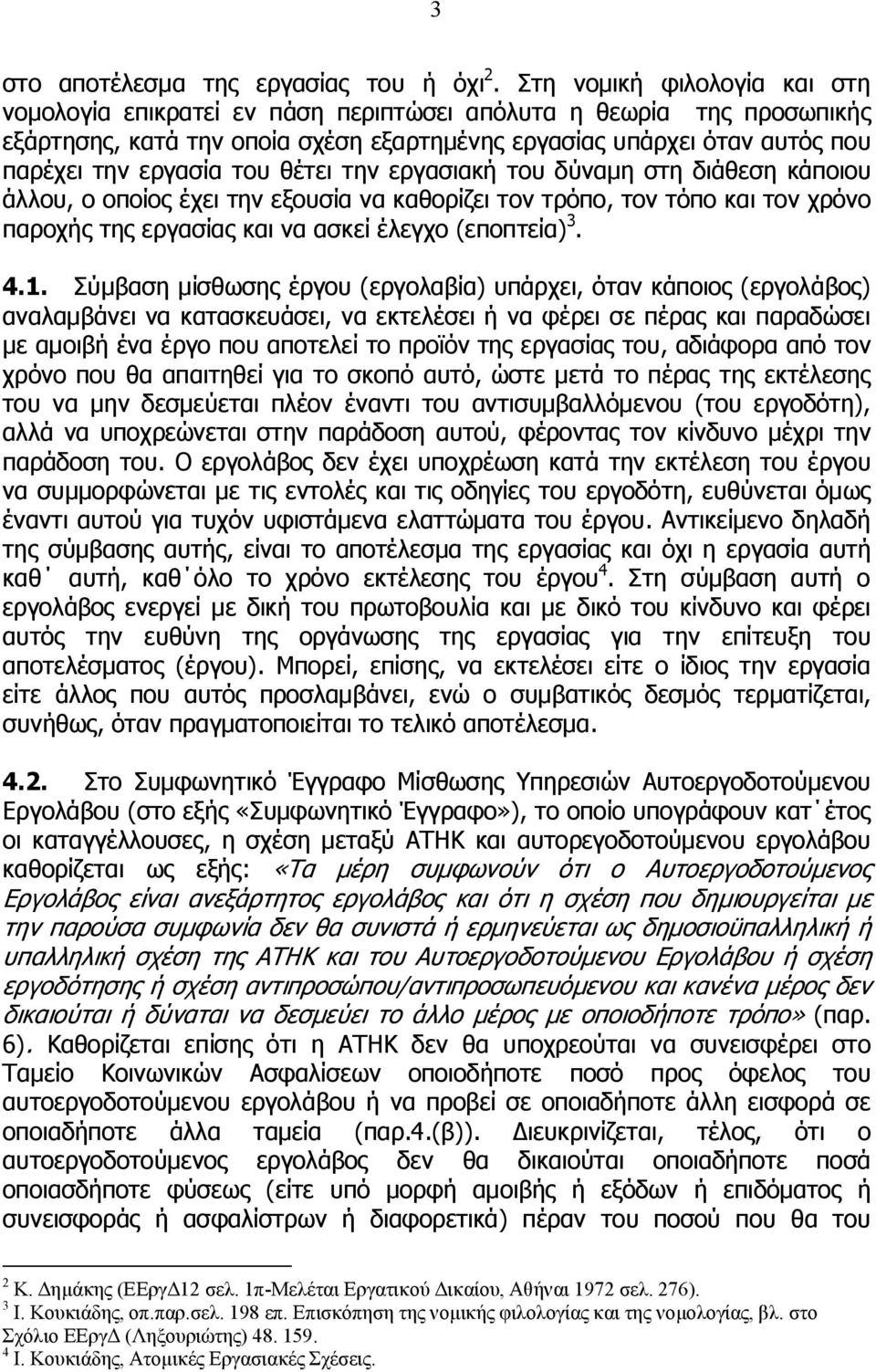 θέτει την εργασιακή του δύναμη στη διάθεση κάποιου άλλου, ο οποίος έχει την εξουσία να καθορίζει τον τρόπο, τον τόπο και τον χρόνο παροχής της εργασίας και να ασκεί έλεγχο (εποπτεία) 3. 4.1.