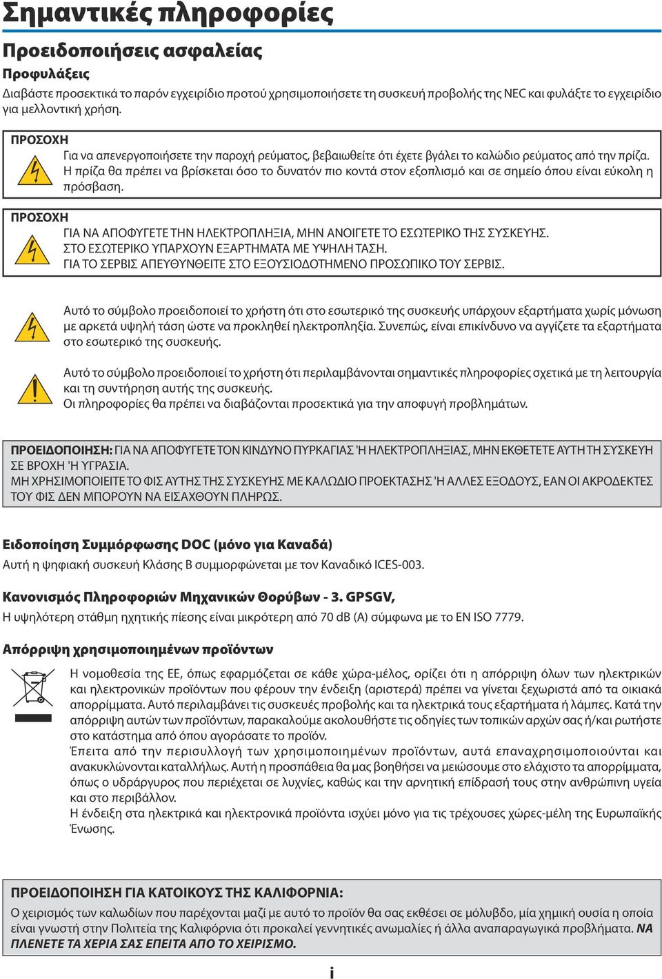 Η πρίζα θα πρέπει να βρίσκεται όσο το δυνατόν πιο κοντά στον εξοπλισμό και σε σημείο όπου είναι εύκολη η πρόσβαση. ΠΡΟΣΟΧΗ ΓΙΑ ΝΑ ΑΠΟΦΥΓΕΤΕ ΤΗΝ ΗΛΕΚΤΡΟΠΛΗΞΙΑ, ΜΗΝ ΑΝΟΙΓΕΤΕ ΤΟ ΕΣΩΤΕΡΙΚΟ ΤΗΣ ΣΥΣΚΕΥΗΣ.