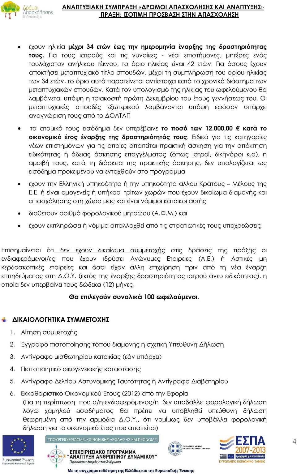 Για όσους έχουν αποκτήσει µεταπτυχιακό τίτλο σπουδών, µέχρι τη συµπλήρωση του ορίου ηλικίας των 34 ετών, το όριο αυτό παρατείνεται αντίστοιχα κατά το χρονικό διάστηµα των µεταπτυχιακών σπουδών.