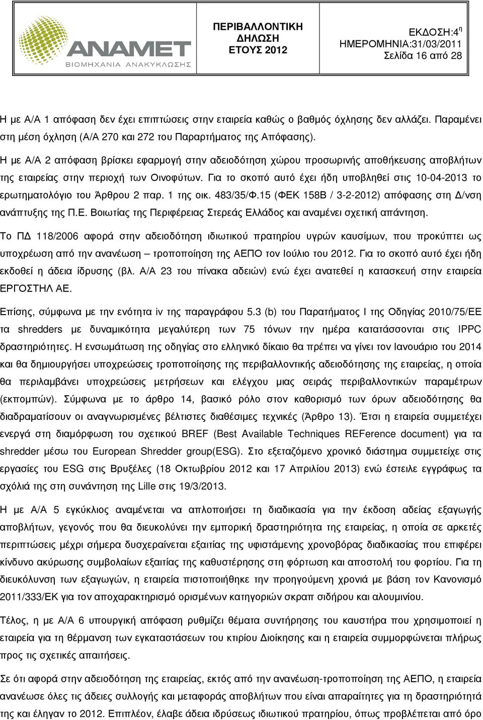 Για το σκοπό αυτό έχει ήδη υποβληθεί στις 10-04-2013 το ερωτηµατολόγιο του Άρθρου 2 παρ. 1 της οικ. 483/35/Φ.15 (ΦΕΚ 158Β / 3-2-2012) απόφασης στη /νση ανάπτυξης της Π.Ε. Βοιωτίας της Περιφέρειας Στερεάς Ελλάδος και αναµένει σχετική απάντηση.