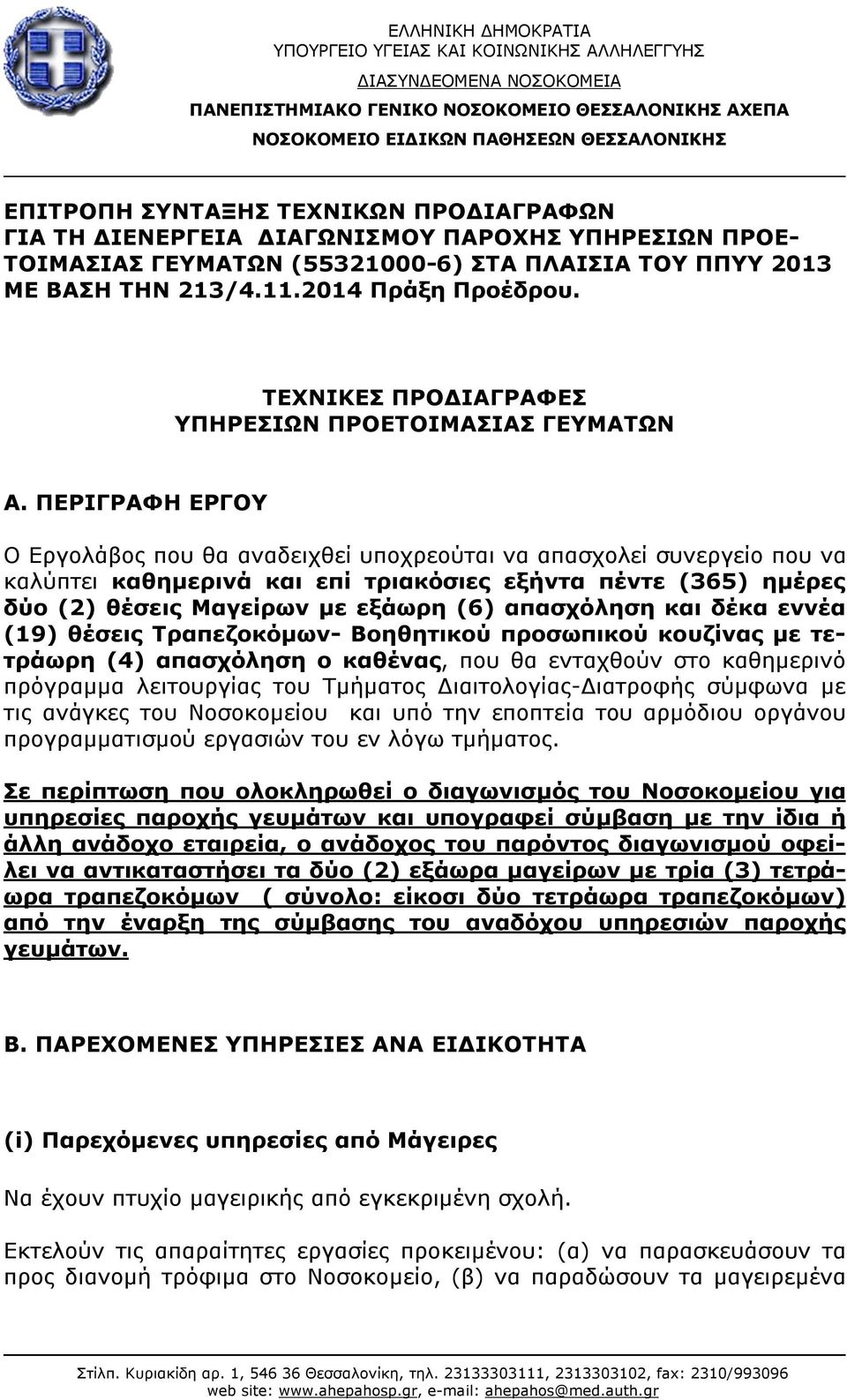 ΠΕΡΙΓΡΑΦΗ ΕΡΓΟΥ Ο Εργολάβος που θα αναδειχθεί υποχρεούται να απασχολεί συνεργείο που να καλύπτει καθημερινά και επί τριακόσιες εξήντα πέντε (365) ημέρες δύο (2) θέσεις Μαγείρων με εξάωρη (6)