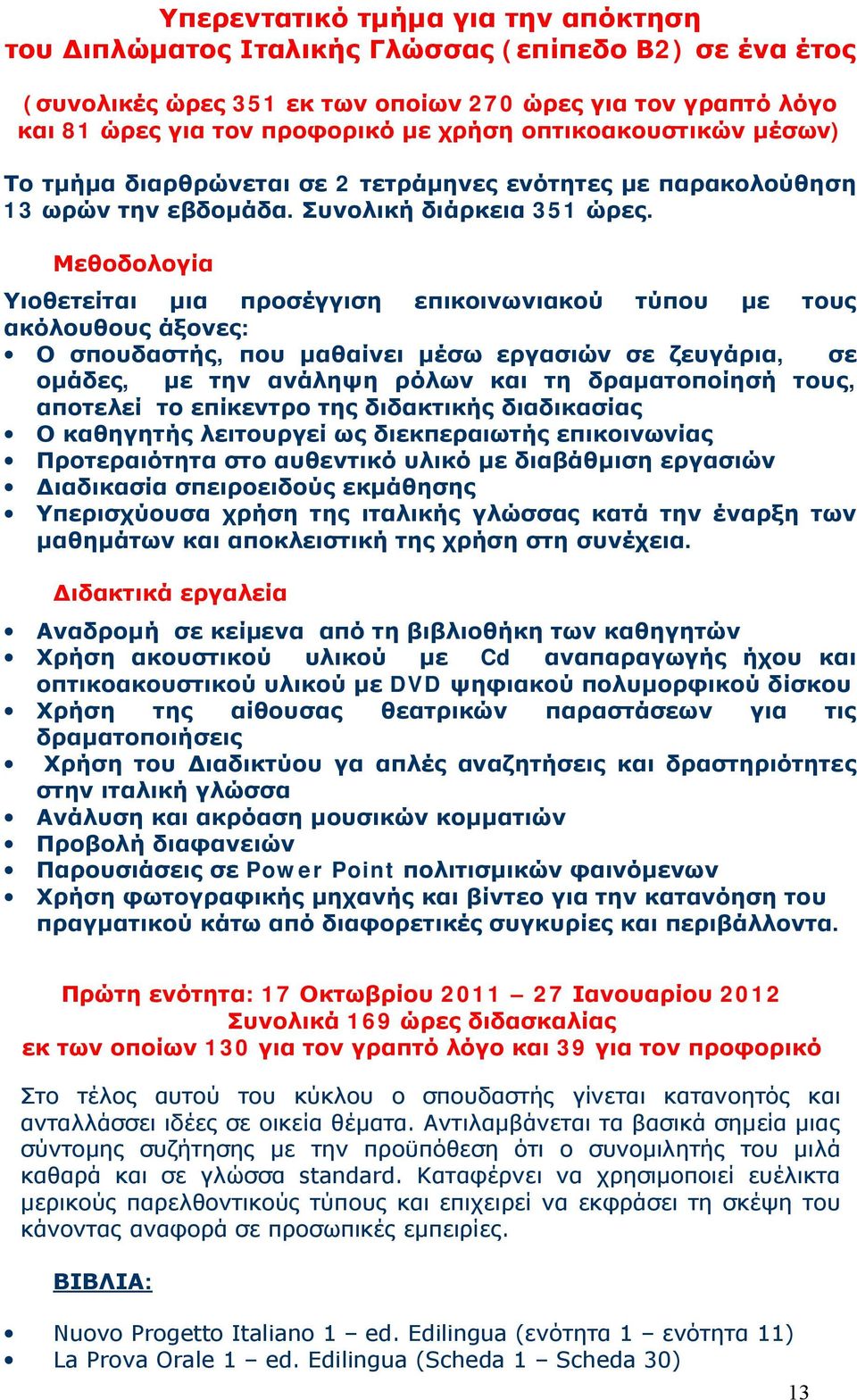 Μεθοδολογία Υιοθετείται μια προσέγγιση επικοινωνιακού τύπου με τους ακόλουθους άξονες: Ο σπουδαστής, που μαθαίνει μέσω εργασιών σε ζευγάρια, σε ομάδες, με την ανάληψη ρόλων και τη δραματοποίησή τους,