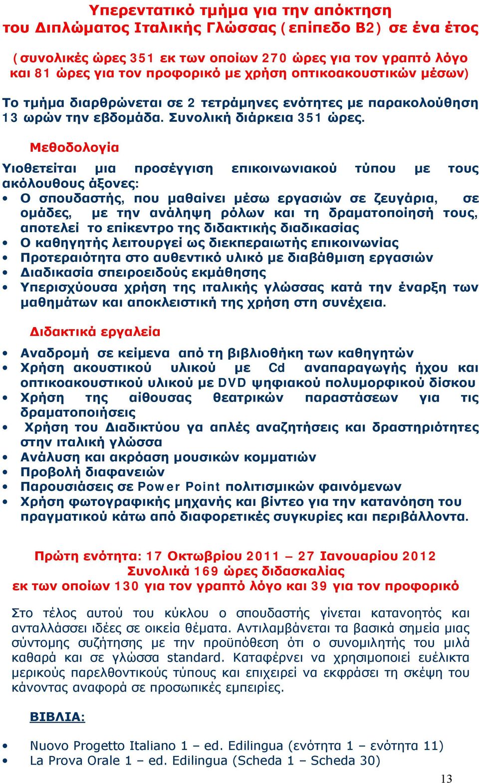 Μεθοδολογία Υιοθετείται μια προσέγγιση επικοινωνιακού τύπου με τους ακόλουθους άξονες: Ο σπουδαστής, που μαθαίνει μέσω εργασιών σε ζευγάρια, σε ομάδες, με την ανάληψη ρόλων και τη δραματοποίησή τους,