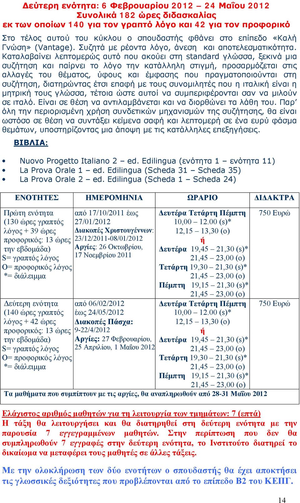 Καταλαβαίνει λεπτομερώς αυτό που ακούει στη standard γλώσσα, ξεκινά μια συζήτηση και παίρνει το λόγο την κατάλληλη στιγμή, προσαρμόζεται στις αλλαγές του θέματος, ύφους και έμφασης που