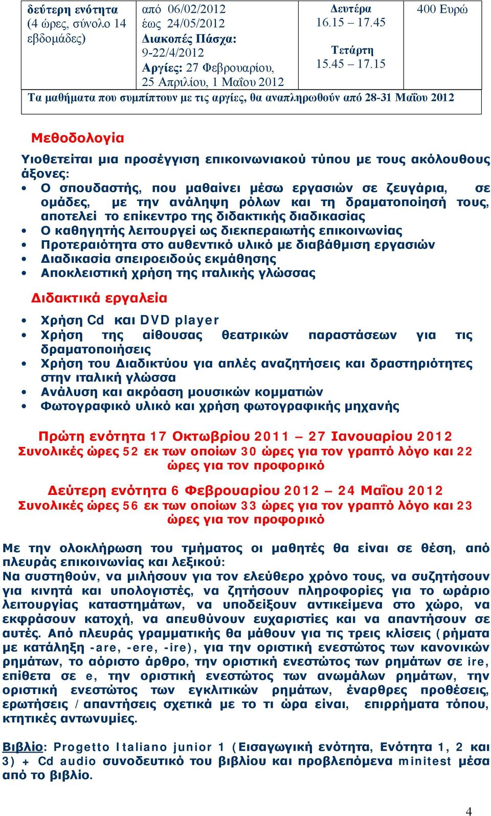 μαθαίνει μέσω εργασιών σε ζευγάρια, σε ομάδες, με την ανάληψη ρόλων και τη δραματοποίησή τους, αποτελεί το επίκεντρο της διδακτικής διαδικασίας Ο καθηγητής λειτουργεί ως διεκπεραιωτής επικοινωνίας