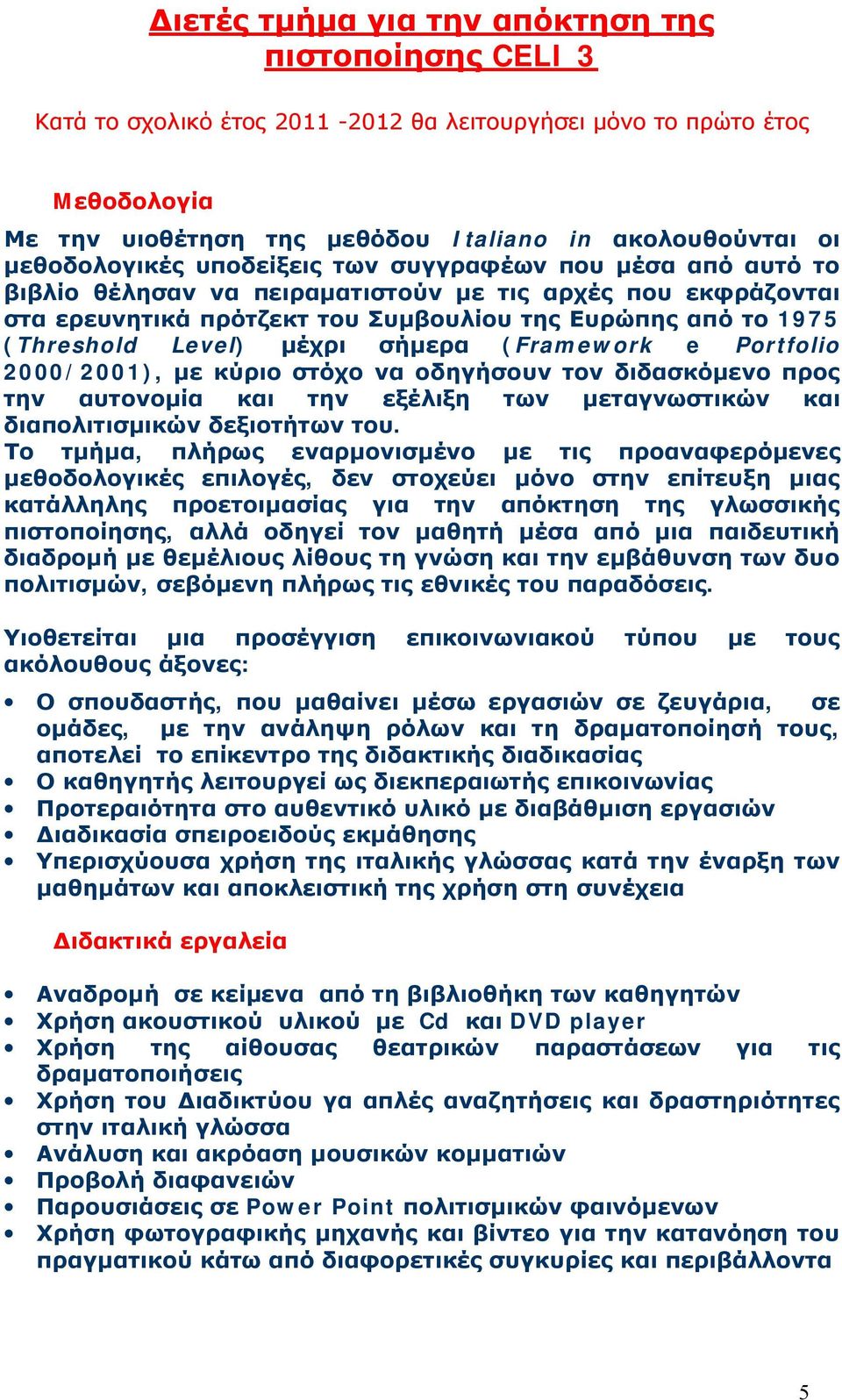 Level) μέχρι σήμερα (Framework e Portfolio 2000/2001), με κύριο στόχο να οδηγήσουν τον διδασκόμενο προς την αυτονομία και την εξέλιξη των μεταγνωστικών και διαπολιτισμικών δεξιοτήτων του.