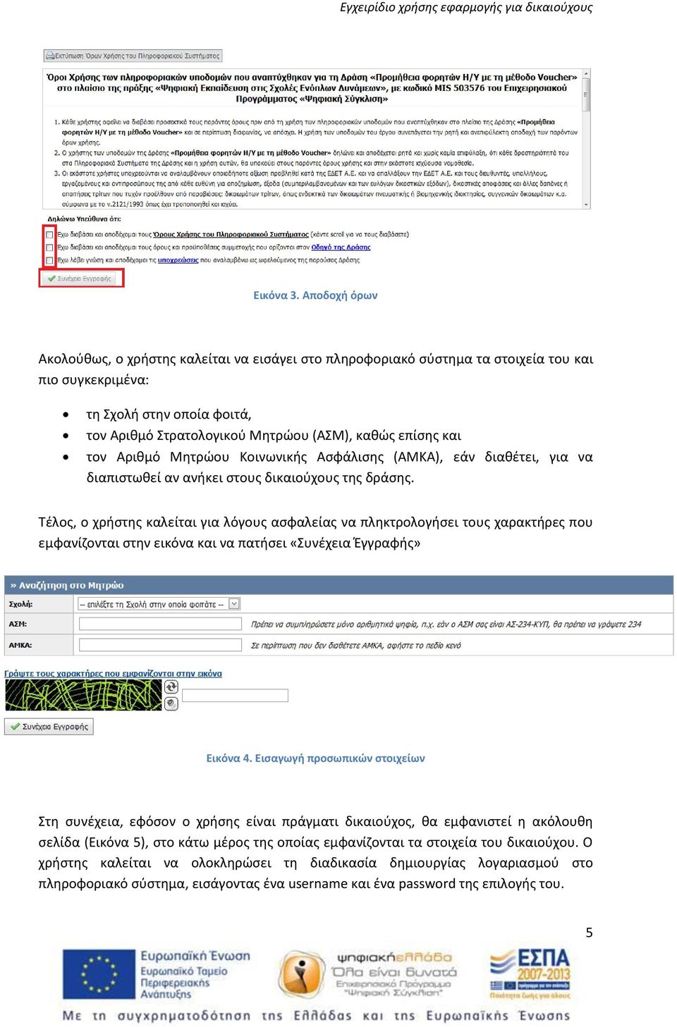 και τον Αριθμό Μητρώου Κοινωνικής Ασφάλισης (ΑΜΚΑ), εάν διαθέτει, για να διαπιστωθεί αν ανήκει στους δικαιούχους της δράσης.