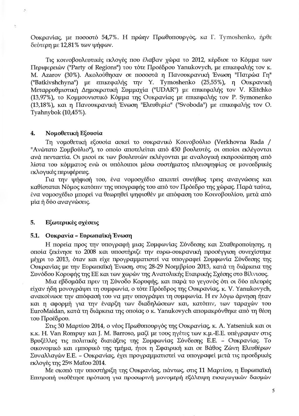 Ακλύθησν σε πσστά η Πνυκρνική Ενωση "Πτρώ Γη" ("Batkίvshchyna") µε επικεφλής την Υ. Tymoshenko (25,55%), η υκρνική ετρρυθµιστική ηµκρτική Συµµχί ("UDAR") µε επικεφλής τν V.