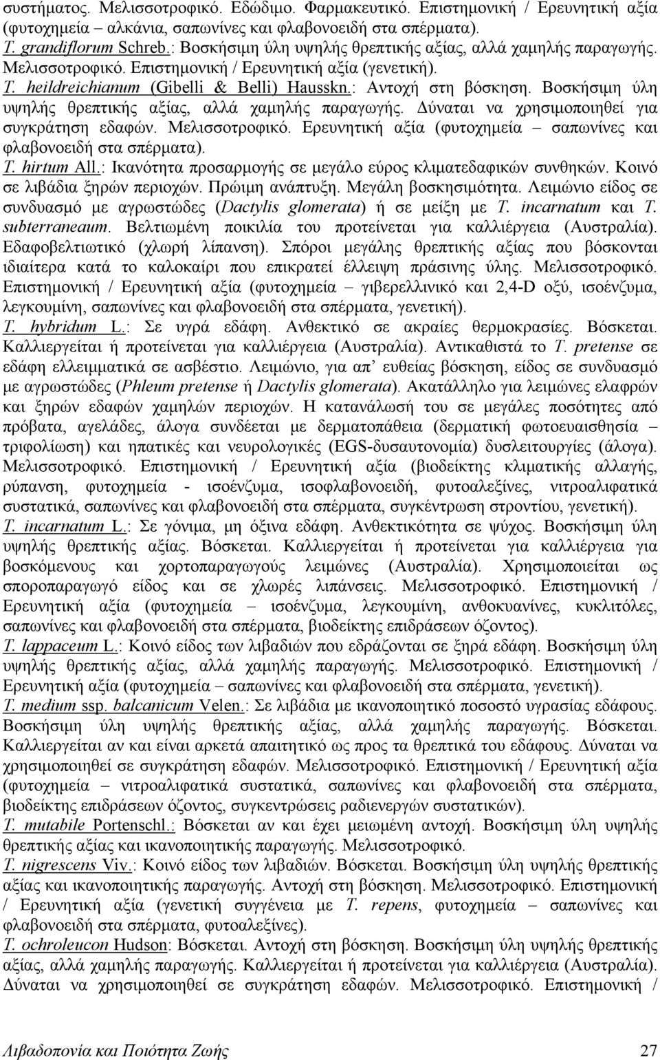 Βοσκήσιμη ύλη υψηλής θρεπτικής αξίας, αλλά χαμηλής παραγωγής. Δύναται να χρησιμοποιηθεί για συγκράτηση εδαφών. Μελισσοτροφικό. Ερευνητική αξία (φυτοχημεία σαπωνίνες και φλαβονοειδή στα σπέρματα). T.