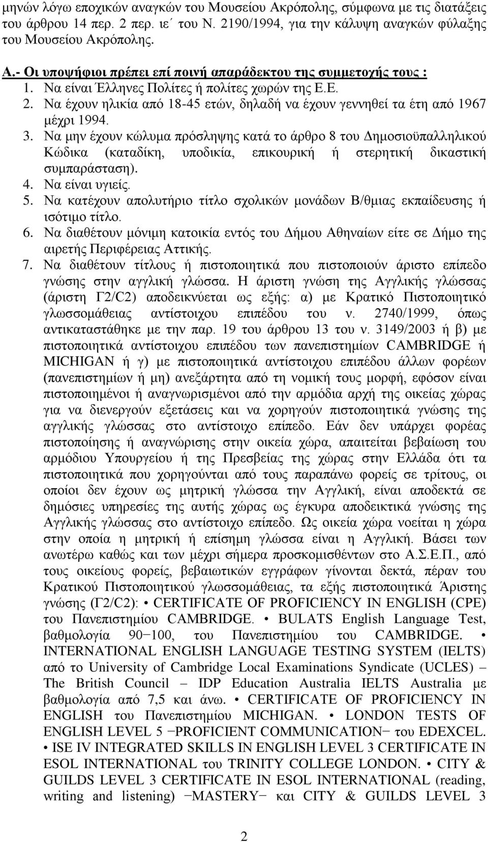 Να μην έχουν κώλυμα πρόσληψης κατά το άρθρο 8 του Δημοσιοϋπαλληλικού Κώδικα (καταδίκη, υποδικία, επικουρική ή στερητική δικαστική συμπαράσταση). 4. Να είναι υγιείς. 5.