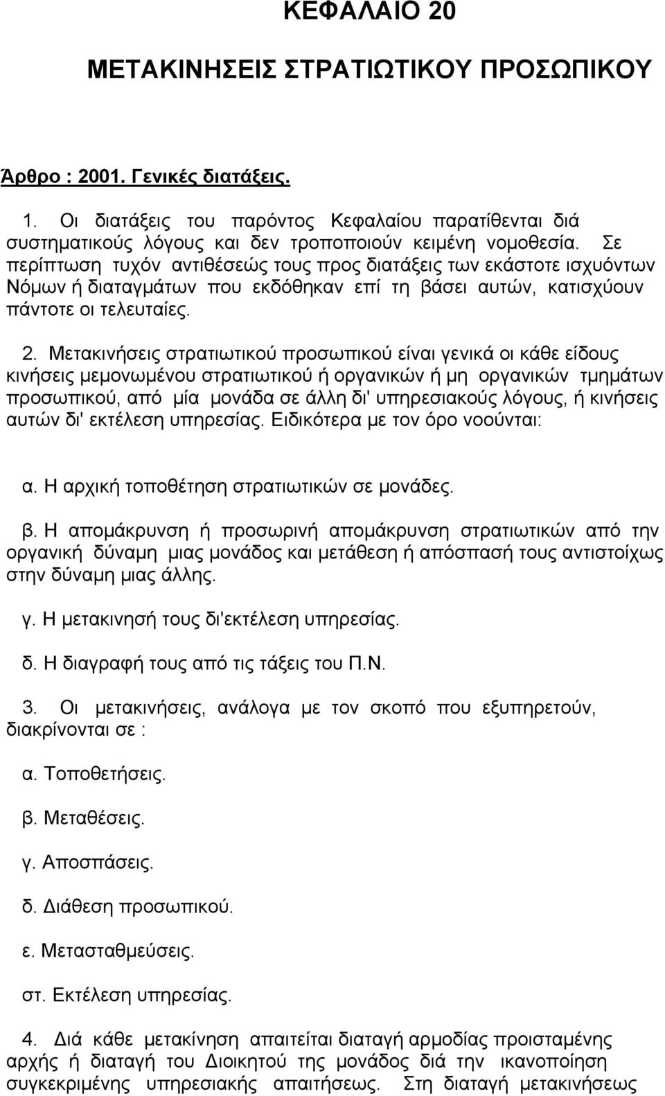 Μετακινήσεις στρατιωτικού προσωπικού είναι γενικά οι κάθε είδους κινήσεις µεµονωµένου στρατιωτικού ή οργανικών ή µη οργανικών τµηµάτων προσωπικού, από µία µονάδα σε άλλη δι' υπηρεσιακούς λόγους, ή