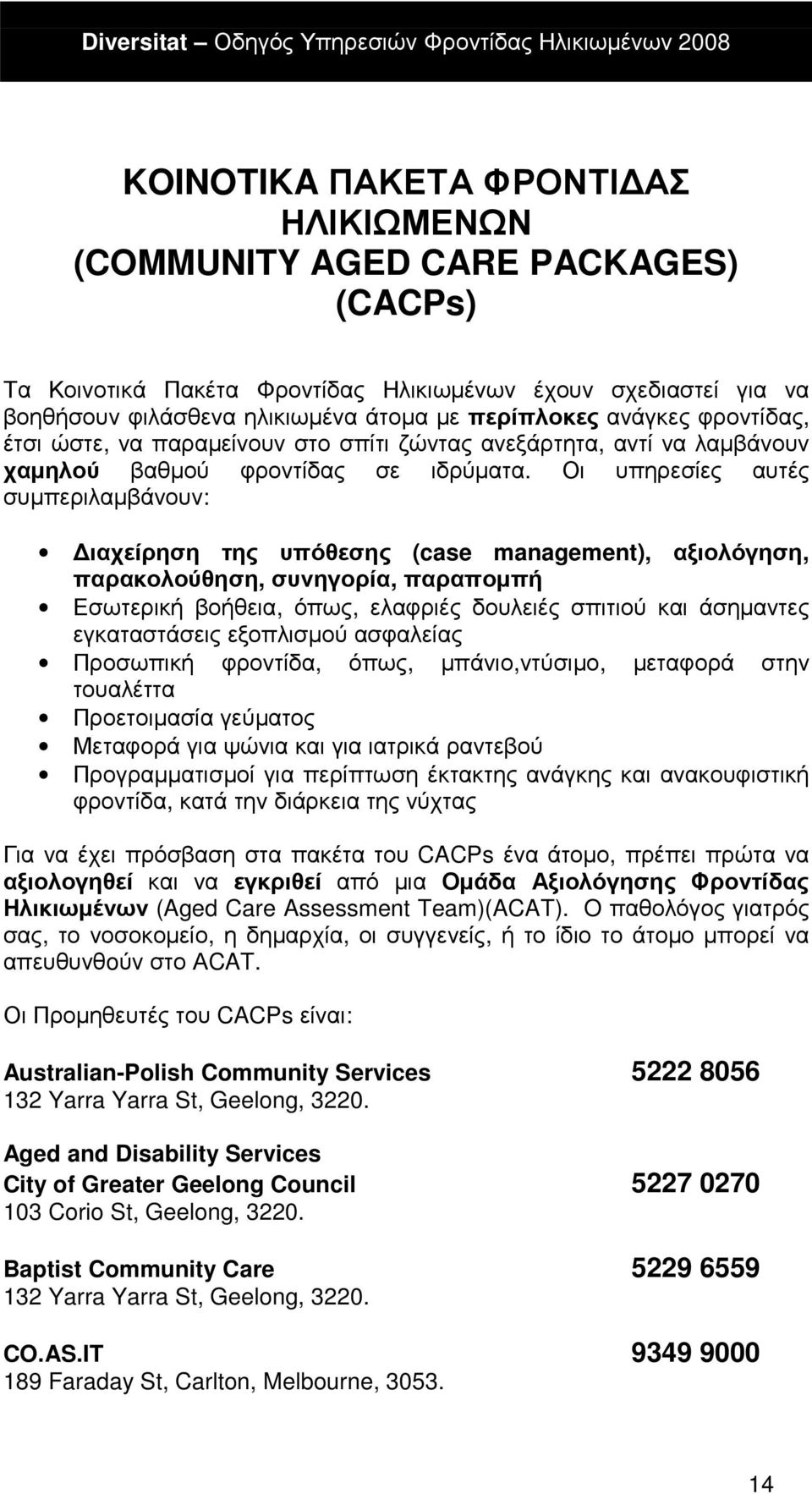 Οι υπηρεσίες αυτές συµπεριλαµβάνουν: ιαχείρηση της υπόθεσης (case management), αξιολόγηση, παρακολούθηση, συνηγορία, παραποµπή Εσωτερική βοήθεια, όπως, ελαφριές δουλειές σπιτιού και άσηµαντες