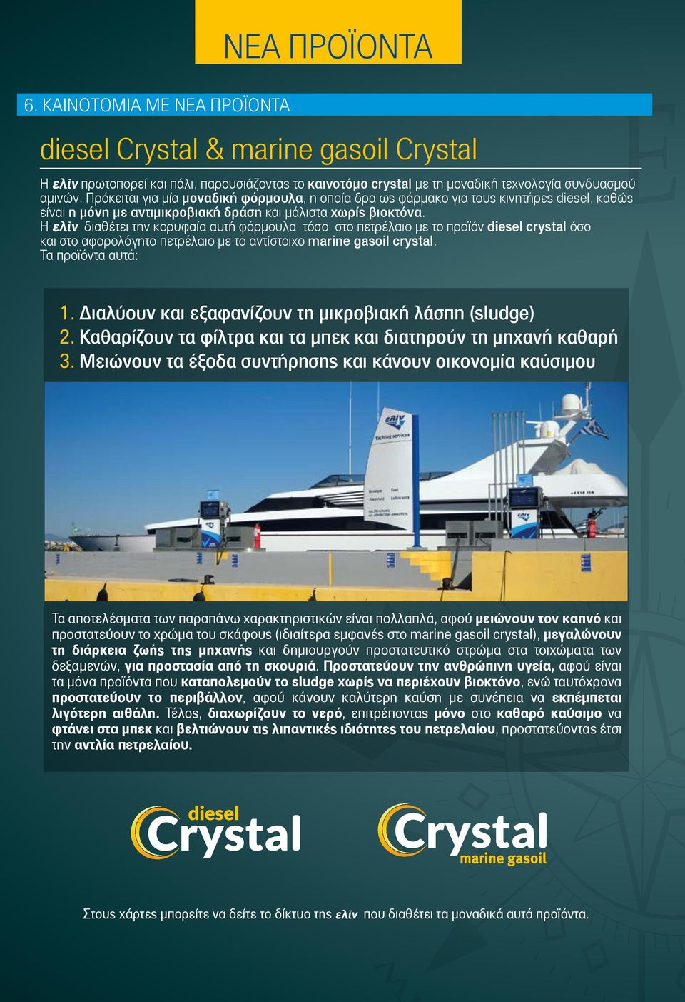 Η ελίν διαθέτει την κορυφαία αυτή φόρµουλα τόσο στο πετρέλαιο µε το προϊόν diesel crystal όσο και στο αφορολόγητο πετρέλαιο µε το αντίστοιχο marine gasoil crystal. Τα προϊόντα αυτά: 1.
