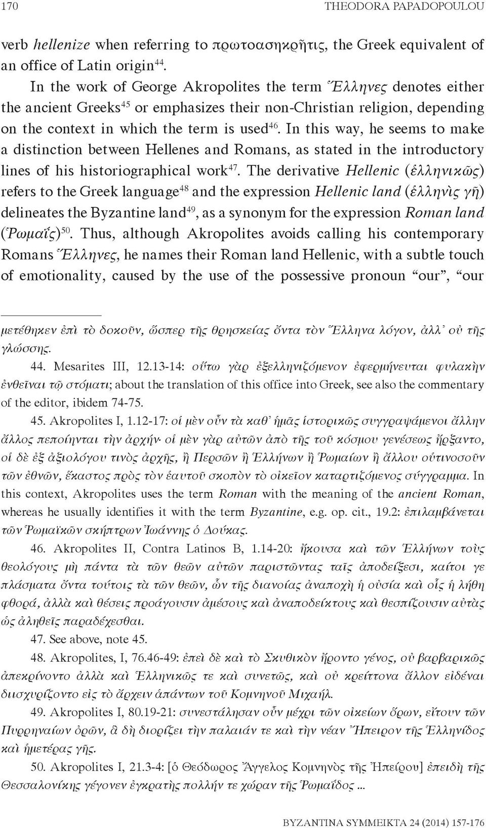 In this way, he seems to make a distinction between Hellenes and Romans, as stated in the introductory lines of his historiographical work 47.
