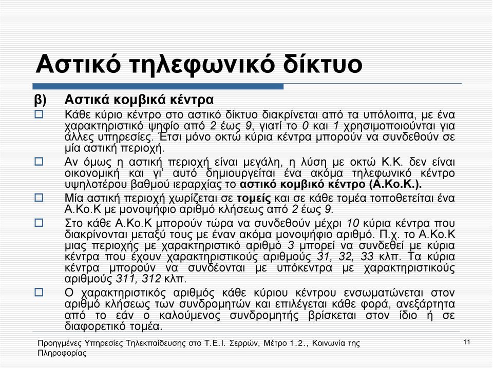 Κο.Κ.). Μία αστική περιοχή χωρίζεται σε τομείς καισεκάθετομέατοποθετείταιένα Α.Κο.Κ με μονοψήφιο αριθμό κλήσεως από 2 έως 9. Στο κάθε Α.Κο.Κ μπορούν τώρα να συνδεθούν μέχρι 10 κύριακέντραπου διακρίνονται μεταξύ τους με έναν ακόμα μονοψήφιο αριθμό.