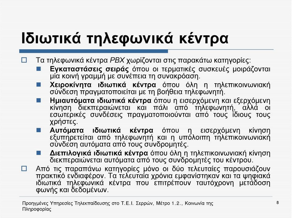 Ημιαυτόματα ιδιωτικά κέντρα όπου η εισερχόμενη και εξερχόμενη κίνηση διεκπεραιώνεται και πάλι από τηλεφωνητή, αλλά οι εσωτερικές συνδέσεις πραγματοποιούνται από τους ίδιους τους χρήστες.