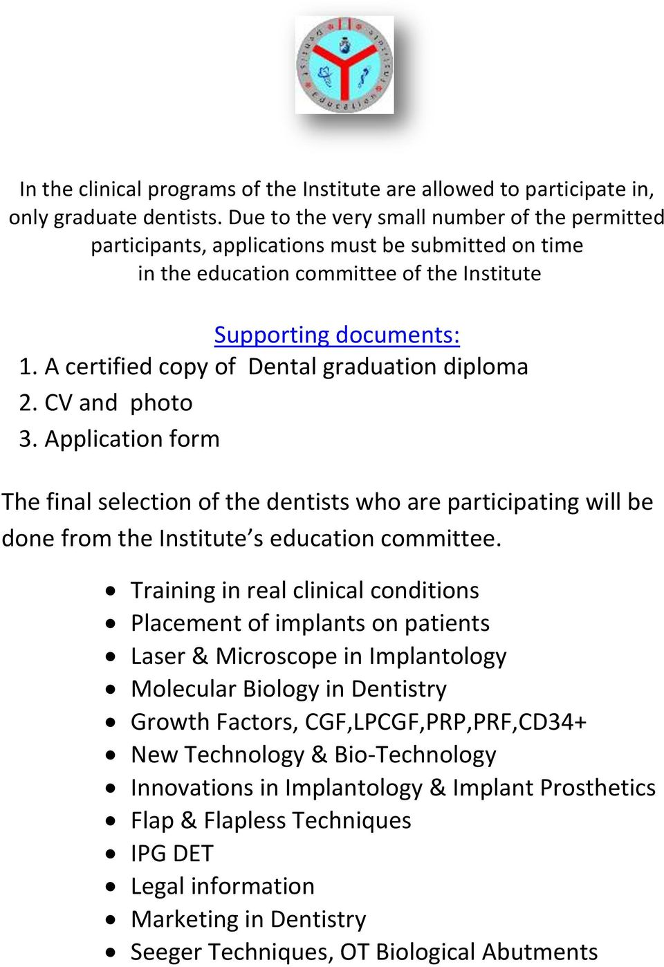A certified copy of Dental graduation diploma 2. CV and photo 3. Application form The final selection of the dentists who are participating will be done from the Institute s education committee.