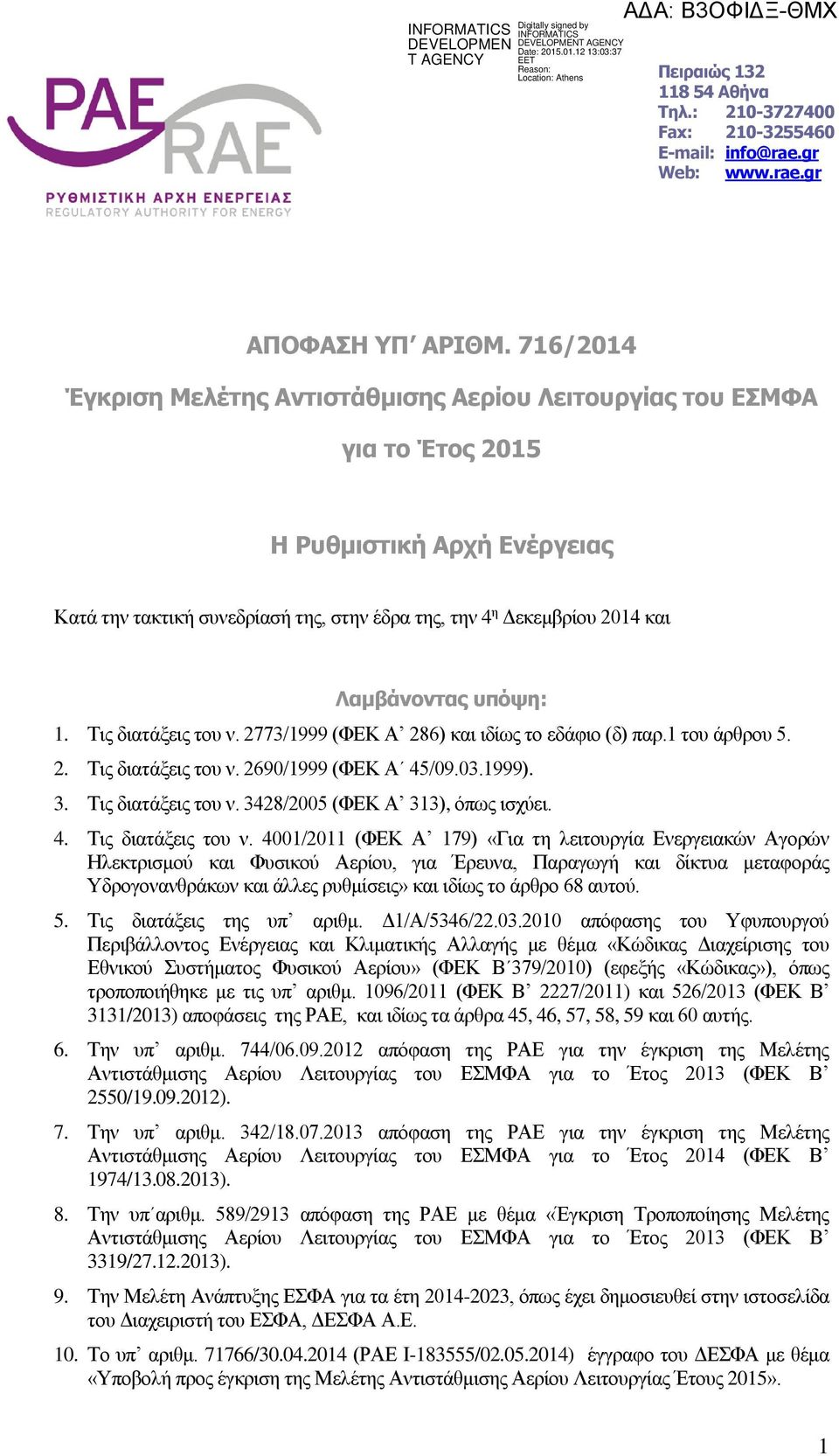 Λαμβάνοντας υπόψη: 1. Τις διατάξεις του ν. 2773/1999 (ΦΕΚ Α 286) και ιδίως το εδάφιο (δ) παρ.1 του άρθρου 5. 2. Τις διατάξεις του ν. 2690/1999 (ΦΕΚ Α 45/09.03.1999). 3. Τις διατάξεις του ν. 3428/2005 (ΦΕΚ Α 313), όπως ισχύει.