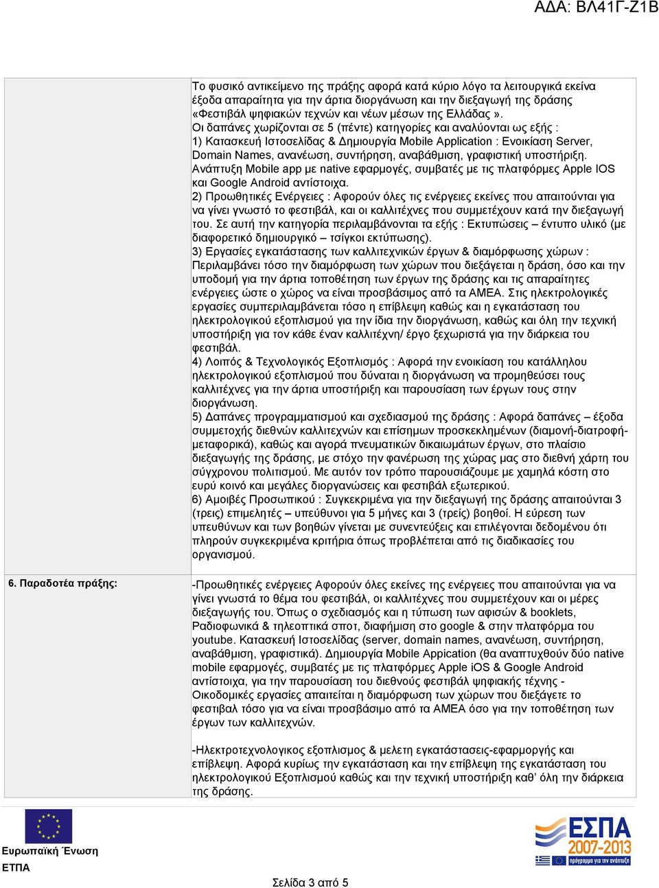 Οι δαπάνες χωρίζονται σε 5 (πέντε) κατηγορίες και αναλύονται ως εξής : 1) Κατασκευή Ιστοσελίδας & Δημιουργία Mobile Application : Ενοικίαση Server, Domain Names, ανανέωση, συντήρηση, αναβάθμιση,