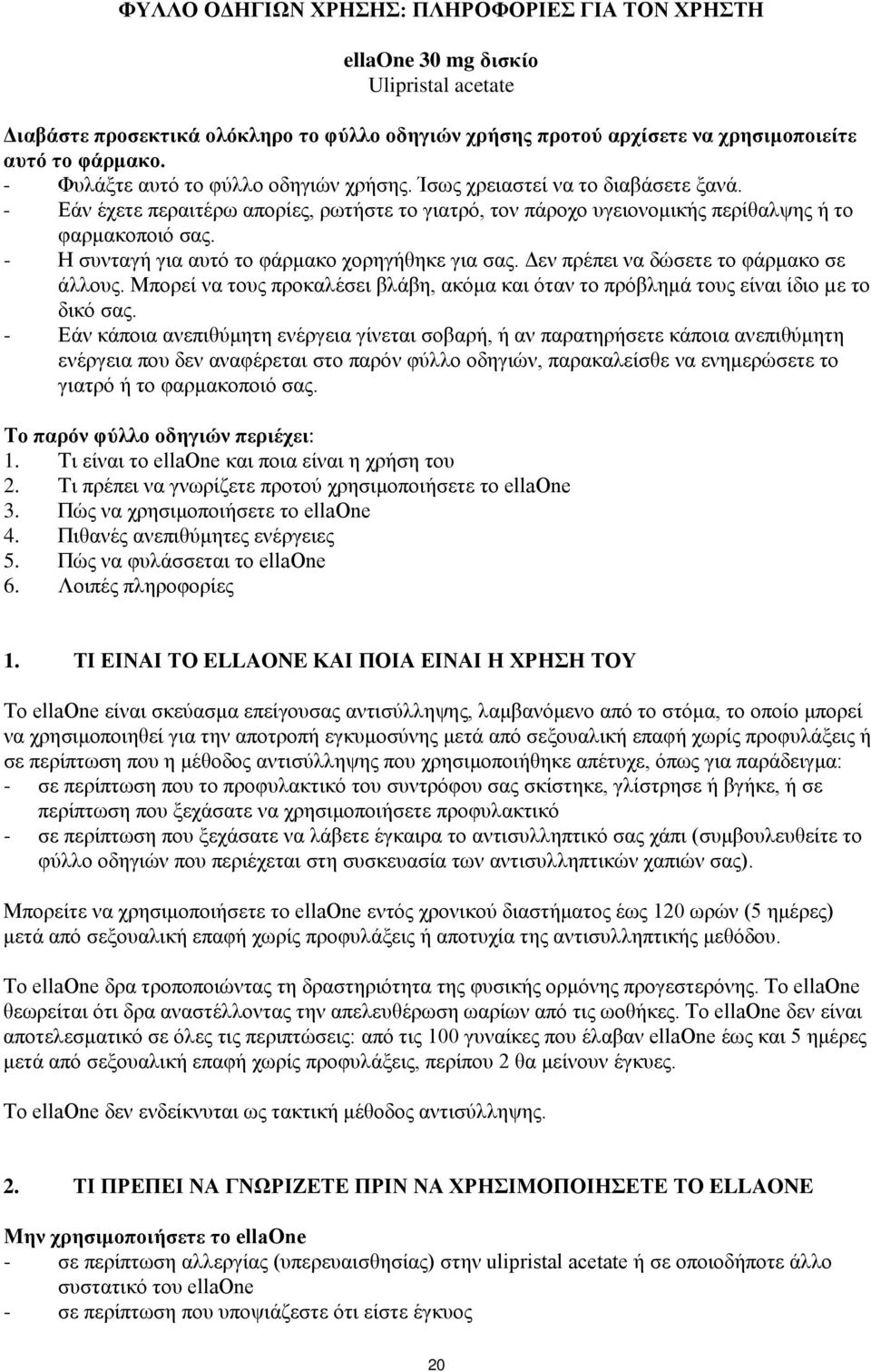 - Η συνταγή για αυτό το φάρμακο χορηγήθηκε για σας. Δεν πρέπει να δώσετε το φάρμακο σε άλλους. Μπορεί να τους προκαλέσει βλάβη, ακόμα και όταν το πρόβλημά τους είναι ίδιο µε το δικό σας.