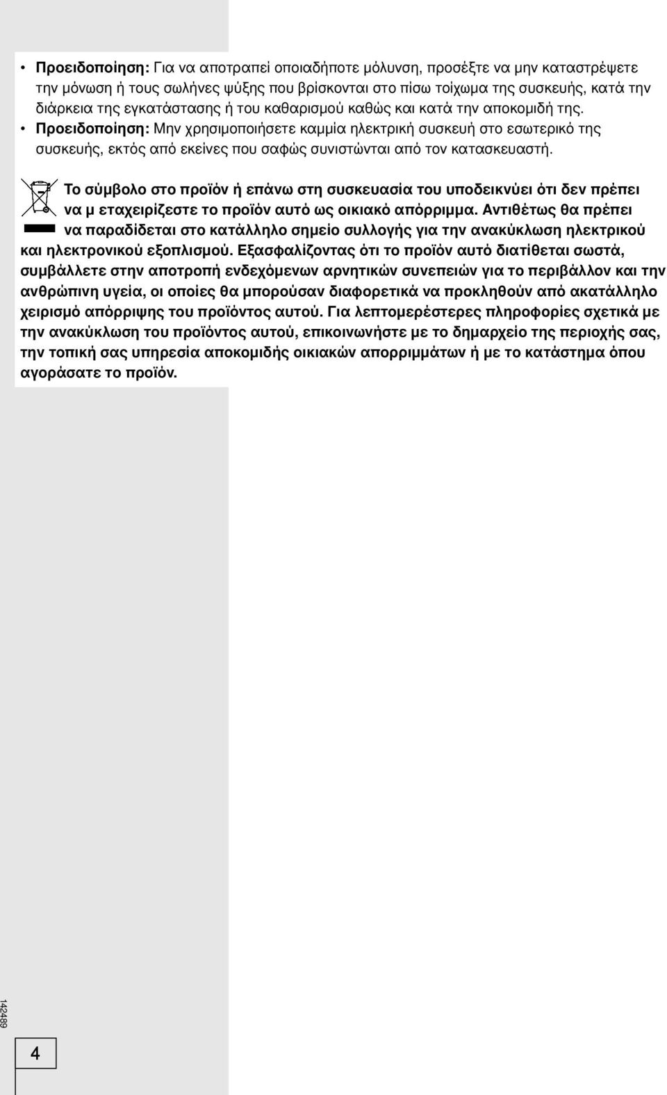 Το σύμβολο στο προϊόν ή επάνω στη συσκευασία του υποδεικνύει ότι δεν πρέπει να μ εταχειρίζεστε το προϊόν αυτό ως οικιακό απόρριμμα.