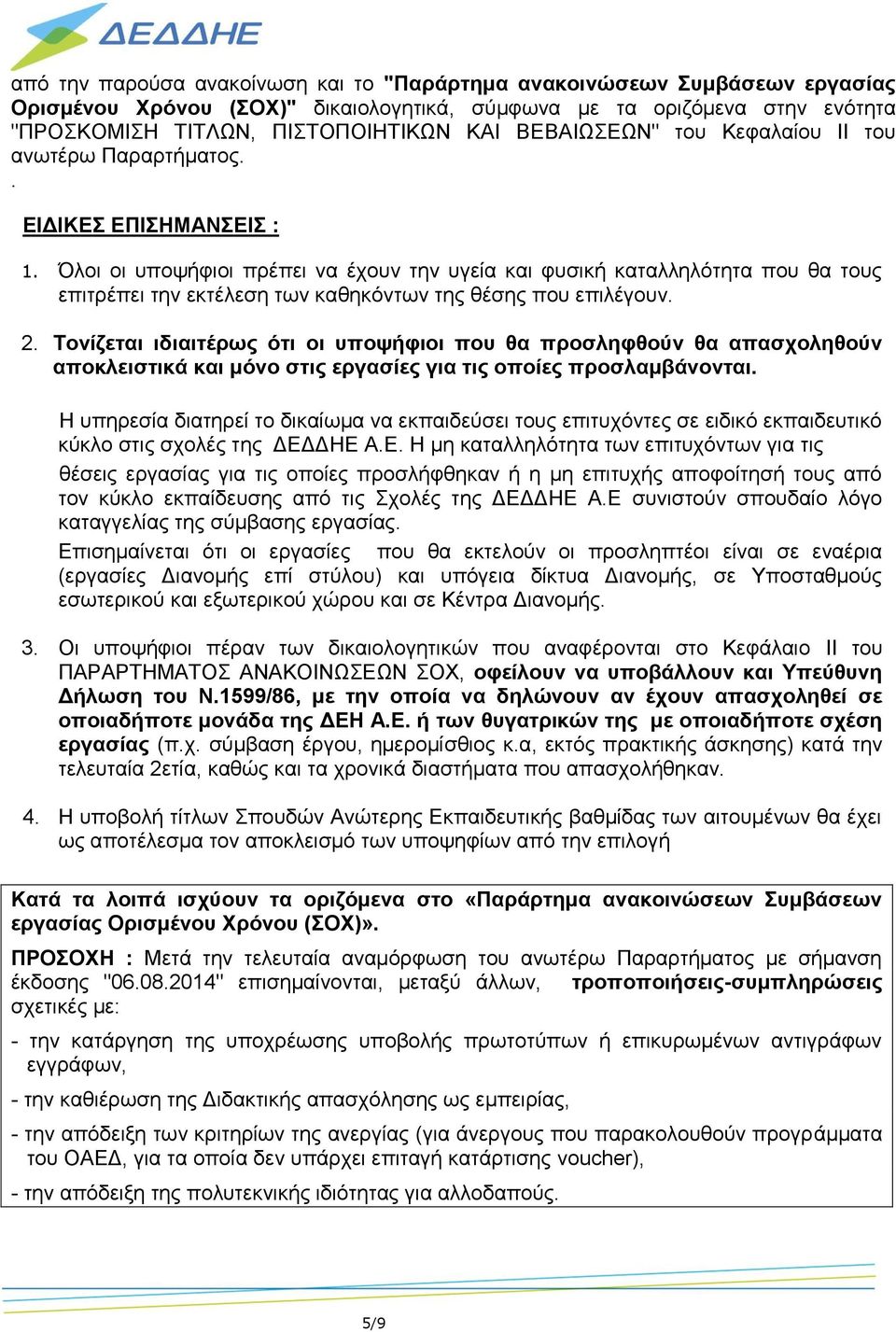 Όλοι οι υποψήφιοι πρέπει να έχουν την υγεία και φυσική καταλληλότητα που θα τους επιτρέπει την εκτέλεση των καθηκόντων της θέσης που επιλέγουν. 2.