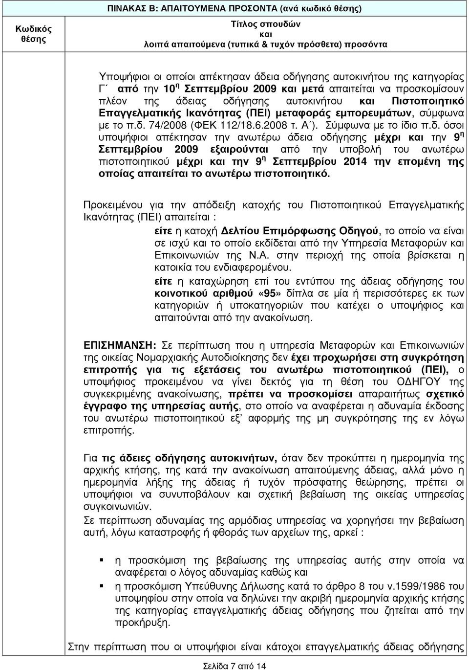ανωτέρω άδεια οδήγησης µέχρι την 9 η Σεπτεµβρίου 2009 εξαιρούνται από την υποβολή του ανωτέρω πιστοποιητικού µέχρι την 9 η Σεπτεµβρίου 2014 την εποµένη της οποίας απαιτείται το ανωτέρω πιστοποιητικό.