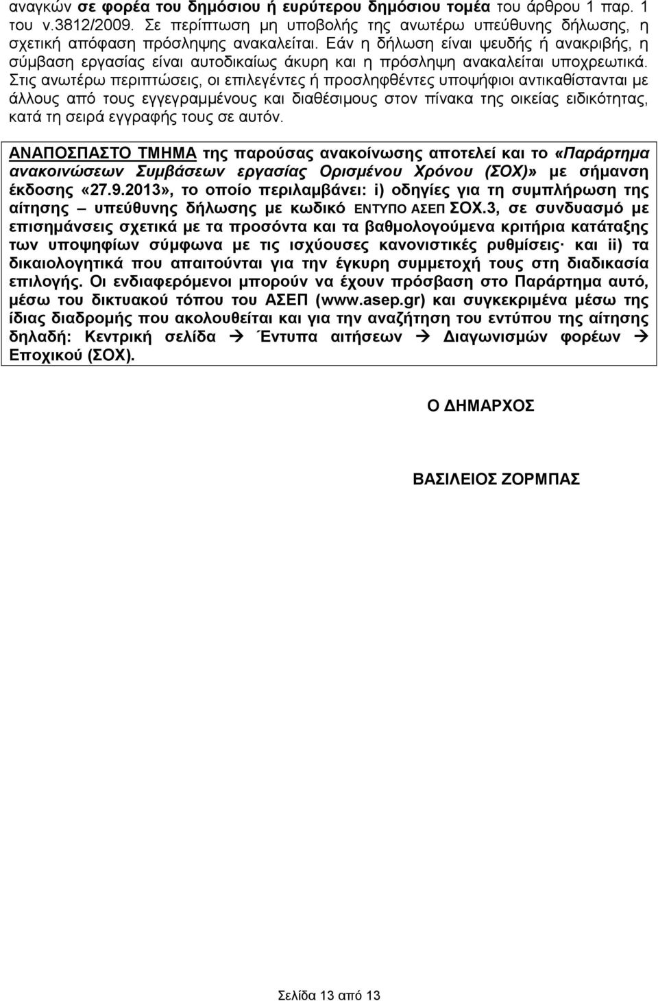 ηηο αλσηέξσ πεξηπηώζεηο, νη επηιεγέληεο ή πξνζιεθζέληεο ππνςήθηνη αληηθαζίζηαληαη κε άιινπο από ηνπο εγγεγξακκέλνπο θαη δηαζέζηκνπο ζηνλ πίλαθα ηεο νηθείαο εηδηθόηεηαο, θαηά ηε ζεηξά εγγξαθήο ηνπο ζε