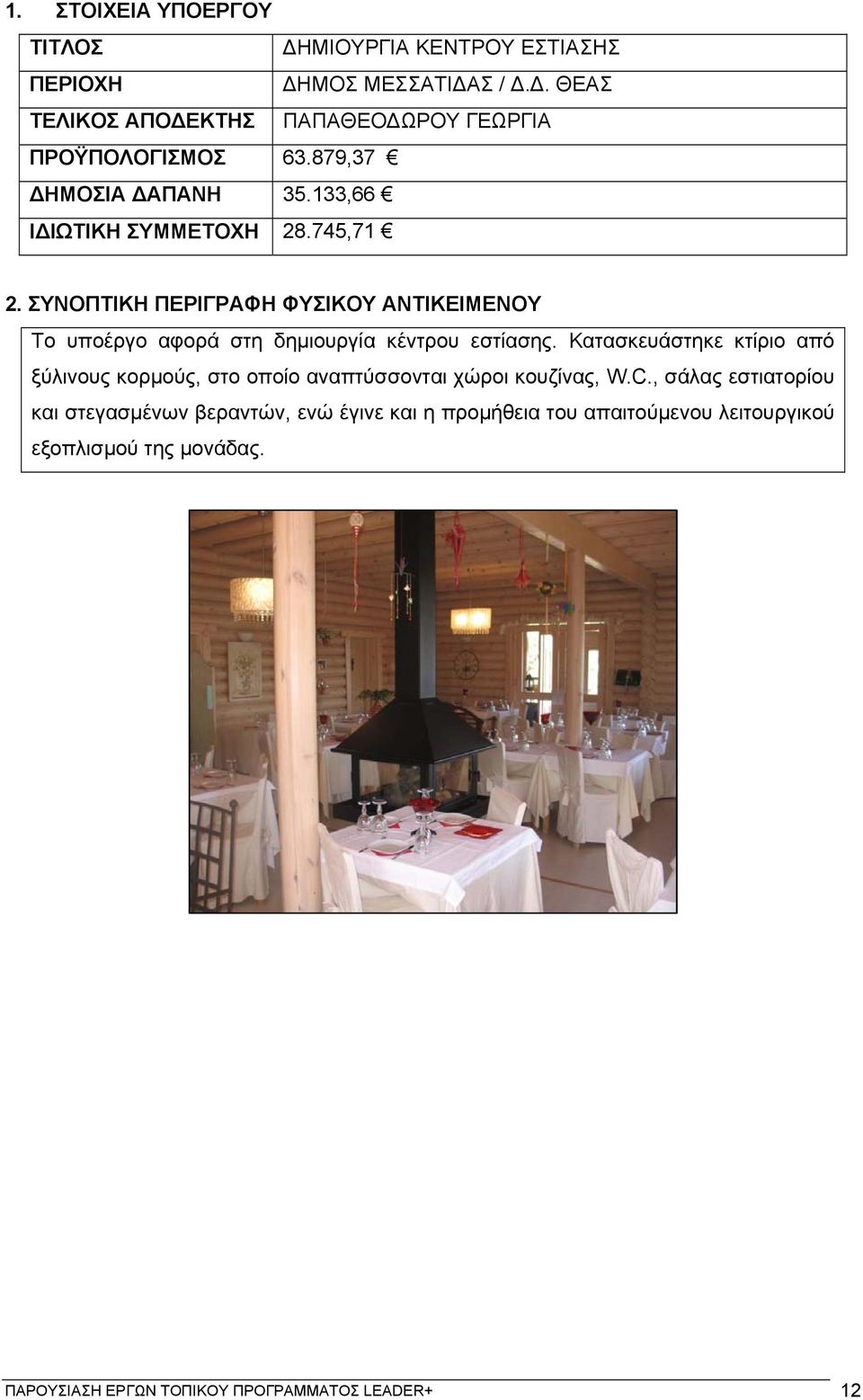 Κατασκευάστηκε κτίριο από ξύλινους κορμούς, στο οποίο αναπτύσσονται χώροι κουζίνας, W.C.