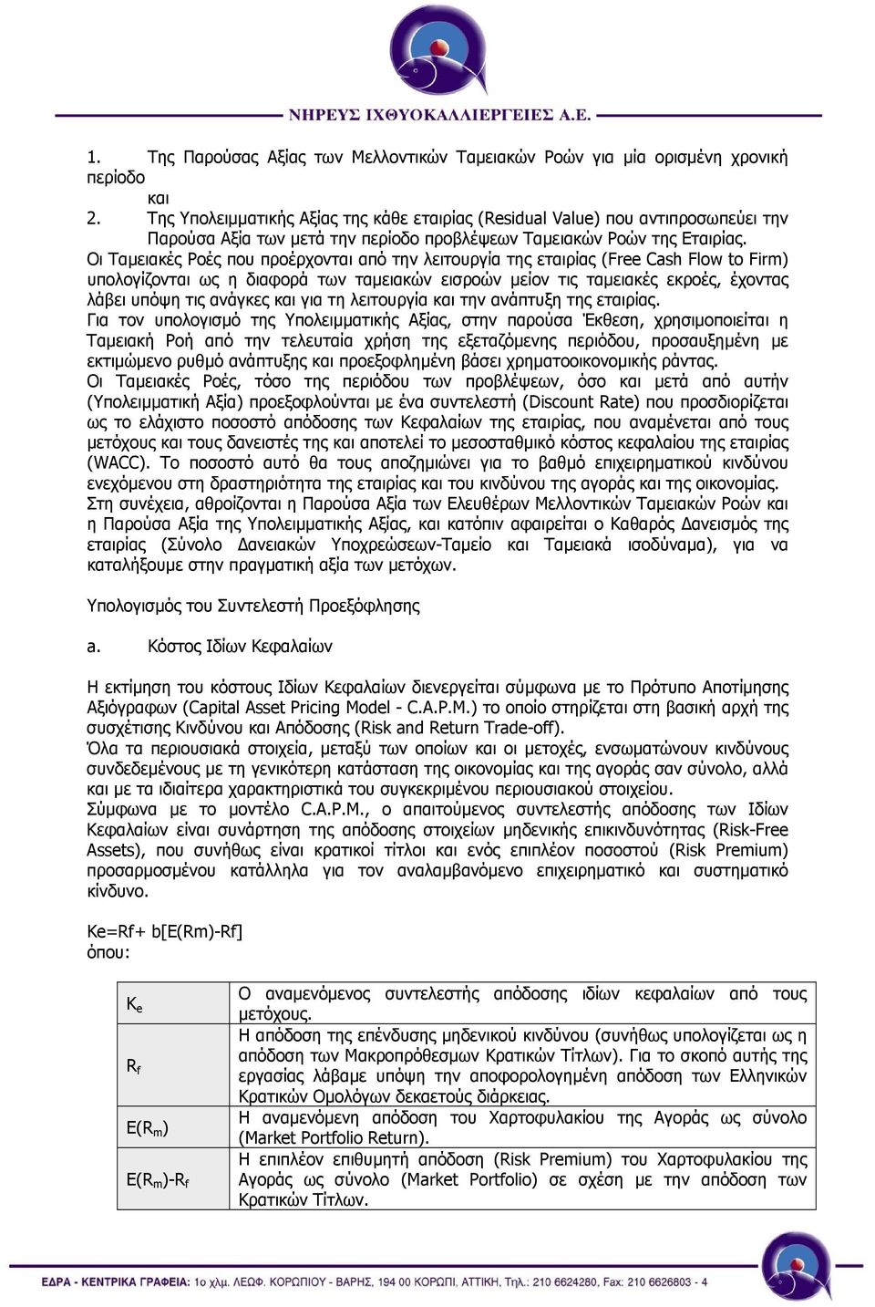 Οι Ταµειακές Ροές που προέρχονται από την λειτουργία της εταιρίας (Free Cash Flow to Firm) υπολογίζονται ως η διαφορά των ταµειακών εισροών µείον τις ταµειακές εκροές, έχοντας λάβει υπόψη τις ανάγκες