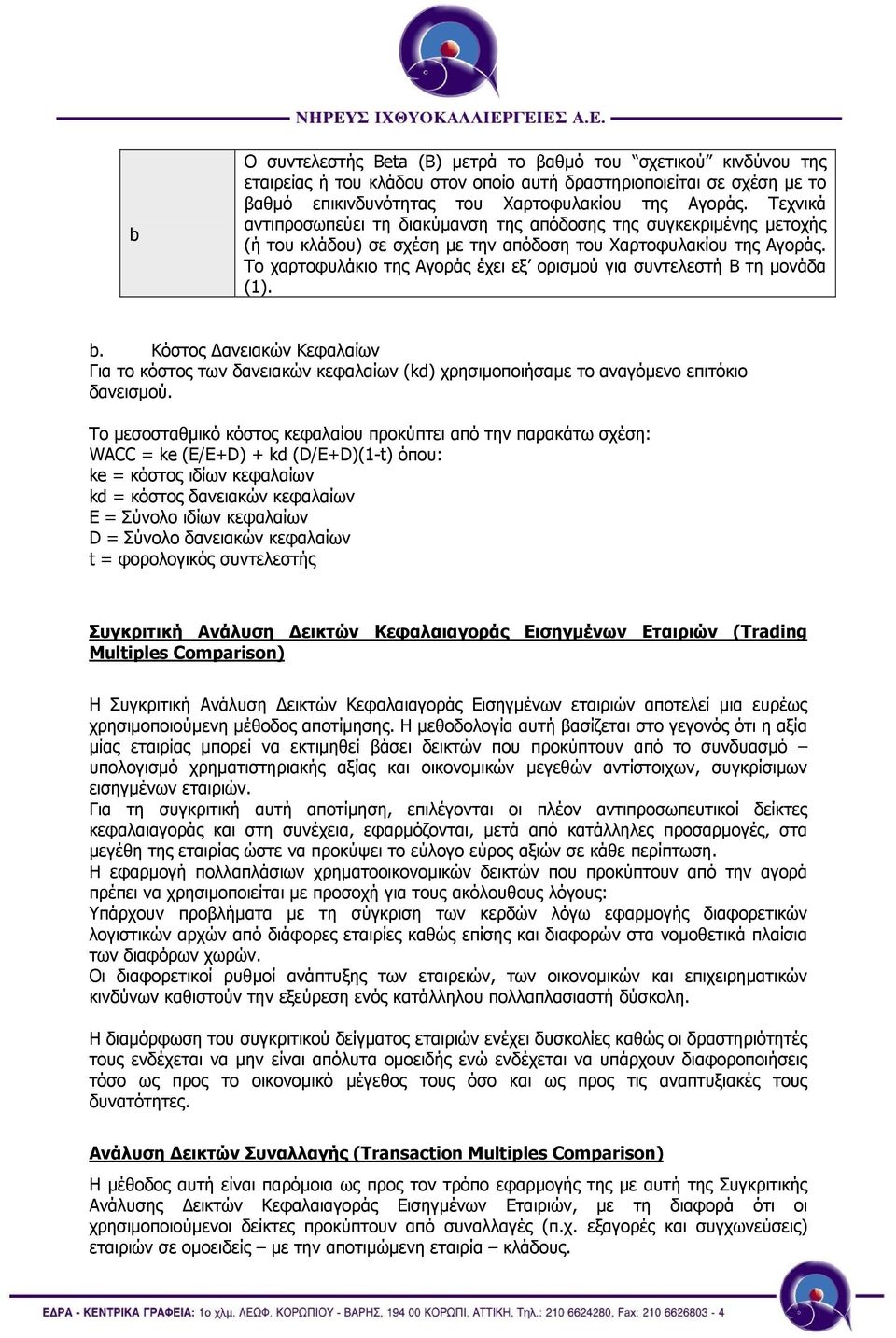 Το χαρτοφυλάκιο της Αγοράς έχει εξ ορισµού για συντελεστή B τη µονάδα (1). b. Κόστος ανειακών Κεφαλαίων Για το κόστος των δανειακών κεφαλαίων (kd) χρησιµοποιήσαµε το αναγόµενο επιτόκιο δανεισµού.