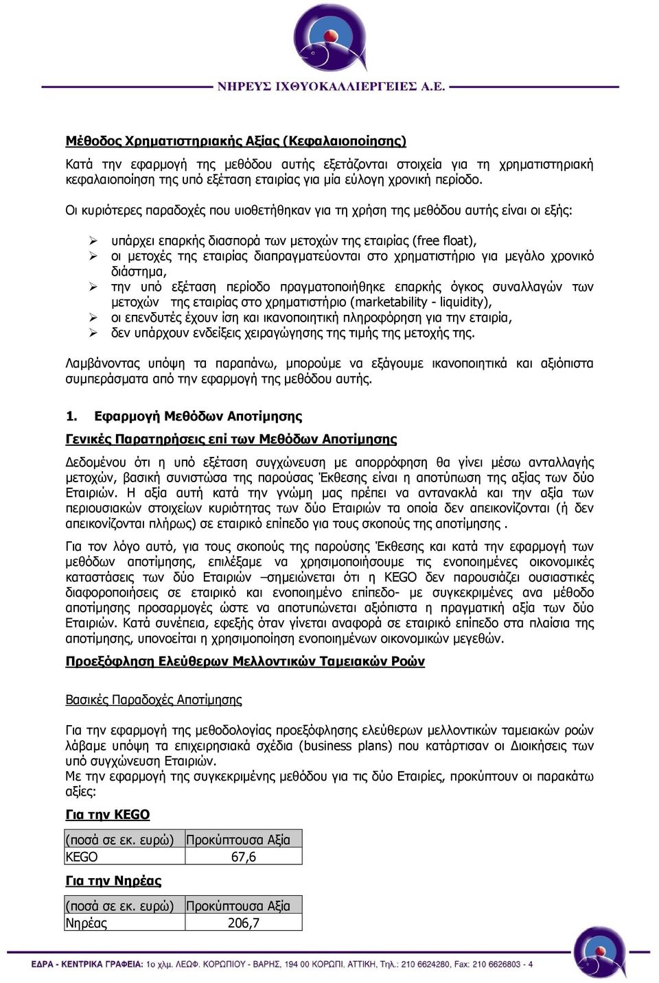 χρηµατιστήριο για µεγάλο χρονικό διάστηµα, την υπό εξέταση περίοδο πραγµατοποιήθηκε επαρκής όγκος συναλλαγών των µετοχών της εταιρίας στο χρηµατιστήριο (marketability - liquidity), οι επενδυτές έχουν