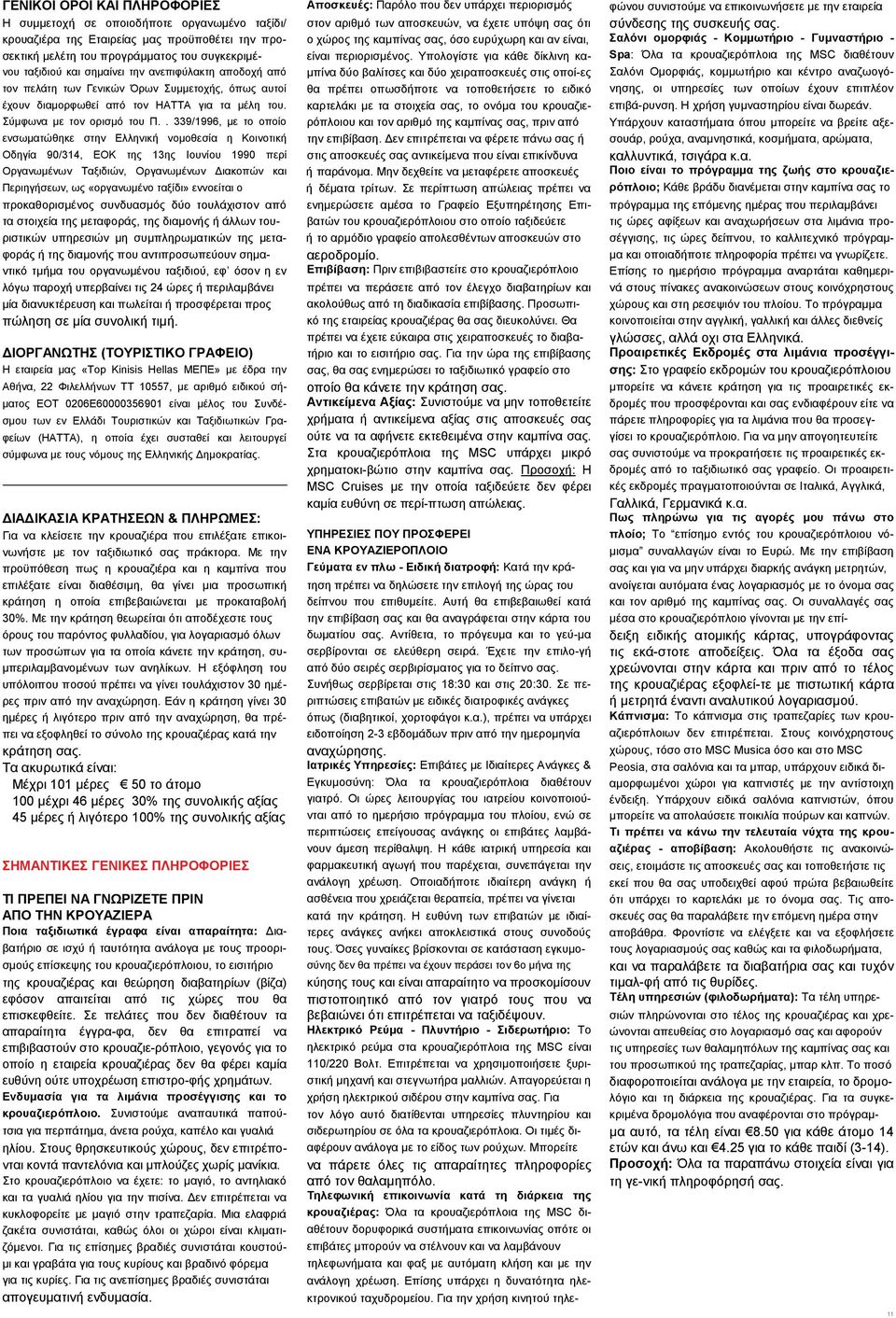 . 339/1996, με το οποίο ενσωματώθηκε στην Ελληνική νομοθεσία η Κοινοτική Οδηγία 90/314, ΕΟΚ της 13ης Ιουνίου 1990 περί Οργανωμένων Ταξιδιών, Οργανωμένων Διακοπών και Περιηγήσεων, ως «οργανωμένο