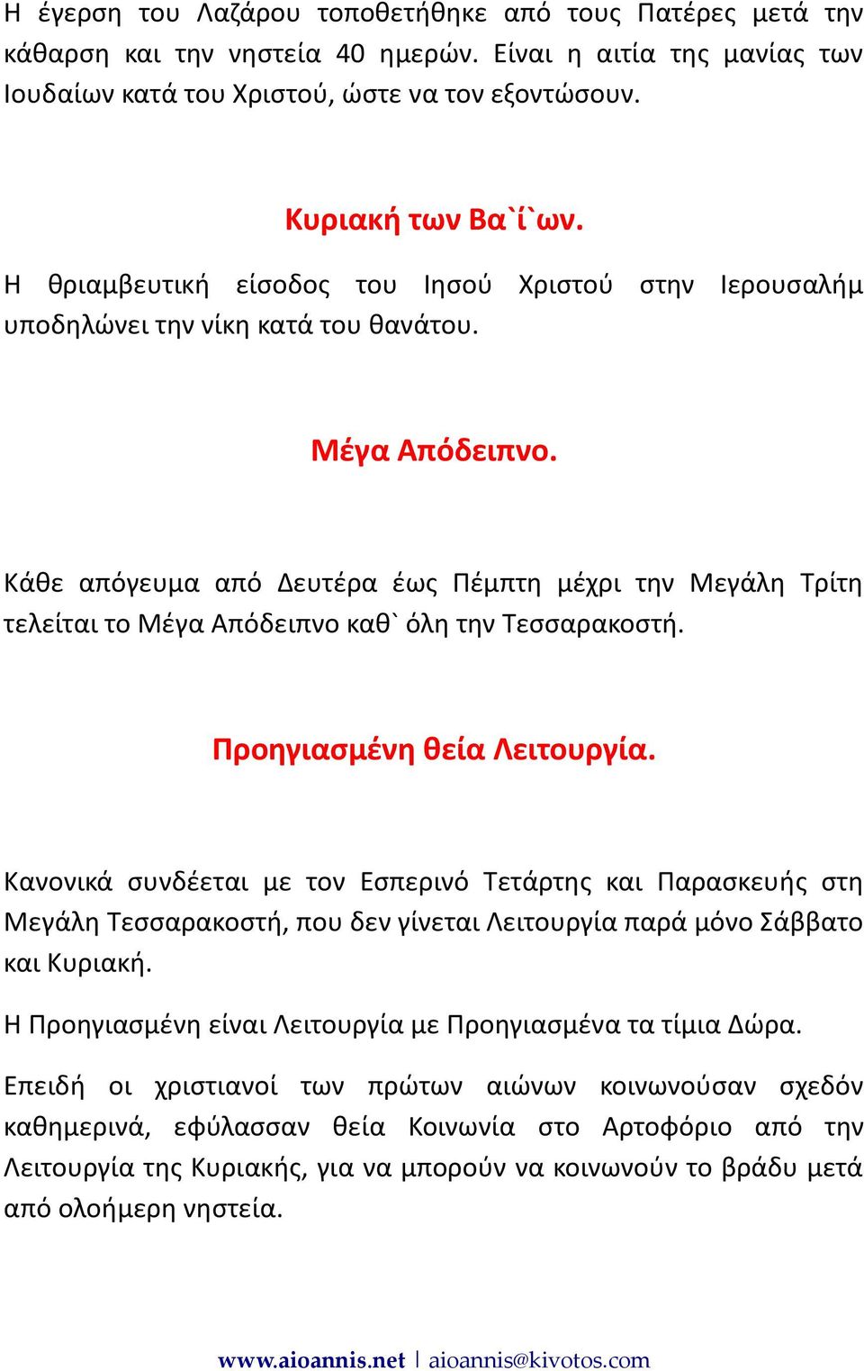Κάθε απόγευμα από Δευτέρα έως Πέμπτη μέχρι την Μεγάλη Τρίτη τελείται το Μέγα Απόδειπνο καθ` όλη την Τεσσαρακοστή. Προηγιασμένη θεία Λειτουργία.