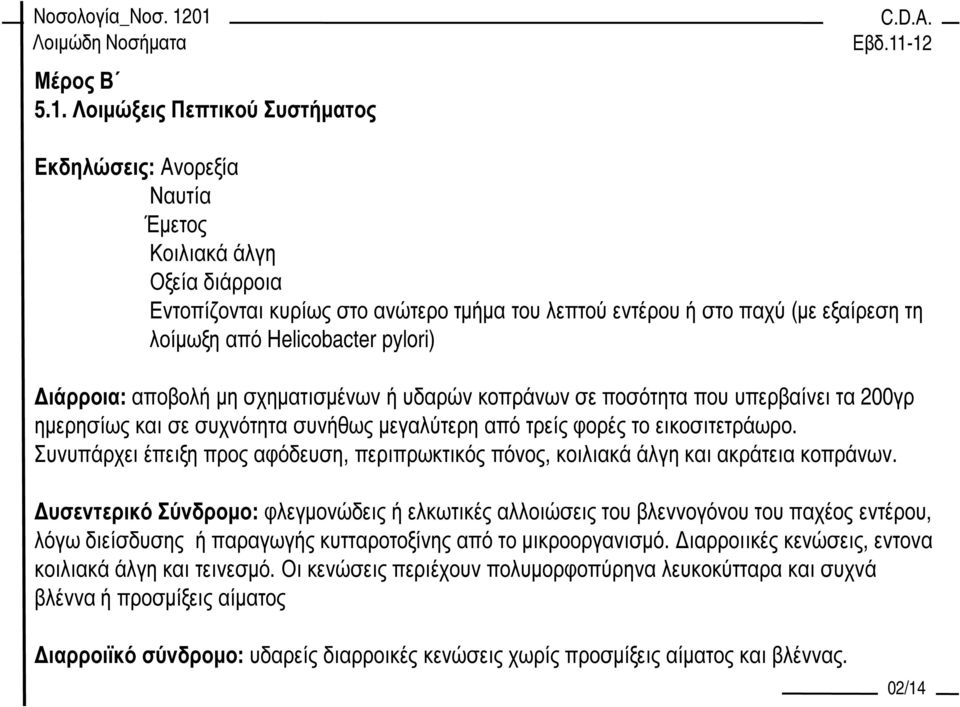 Συνυπάρχει έπειξη προς αφόδευση, περιπρωκτικός πόνος, κοιλιακά άλγη και ακράτεια κοπράνων.