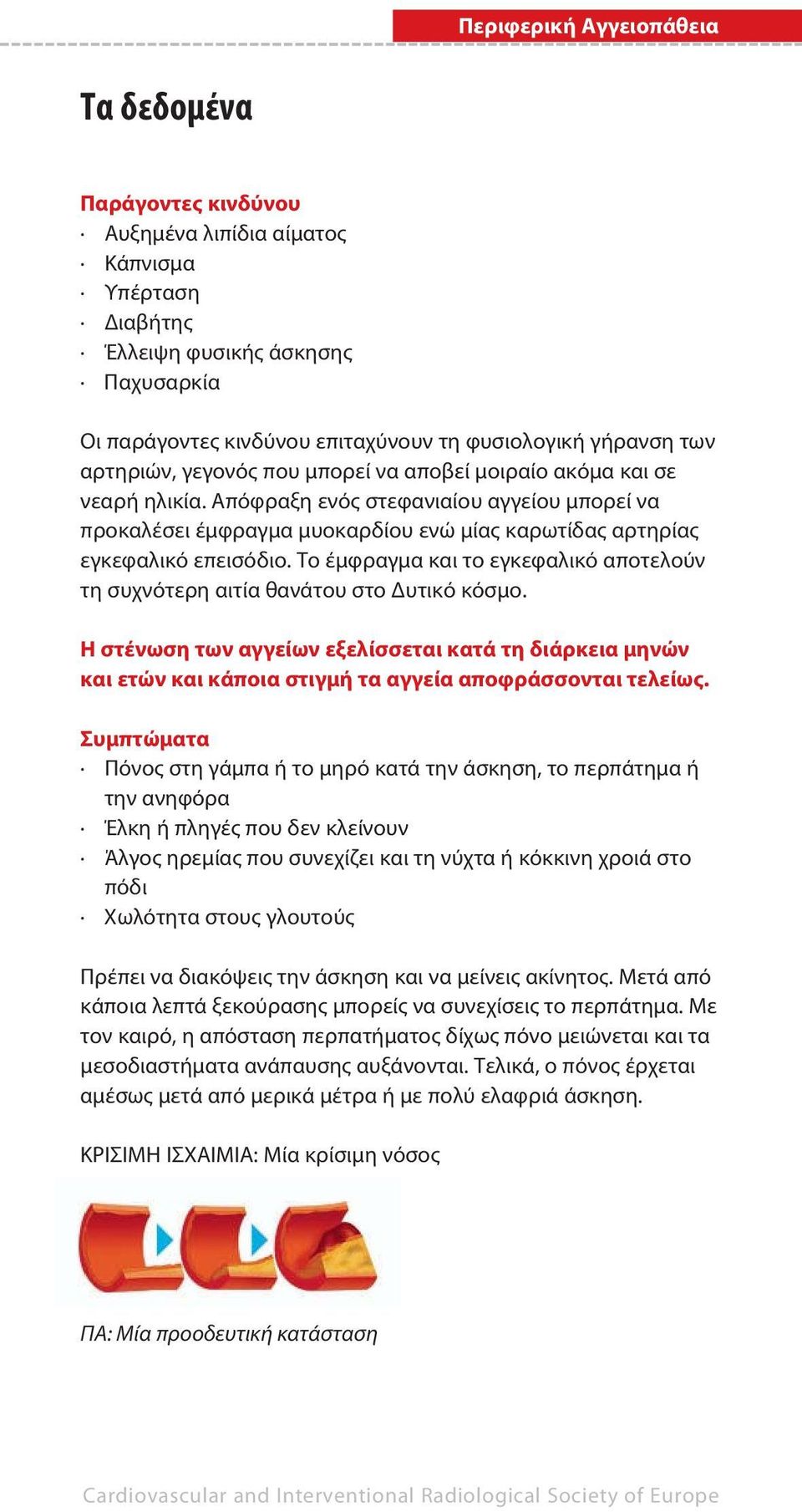 Απόφραξη ενός στεφανιαίου αγγείου μπορεί να προκαλέσει έμφραγμα μυοκαρδίου ενώ μίας καρωτίδας αρτηρίας εγκεφαλικό επεισόδιο.