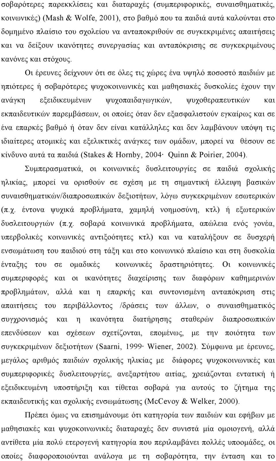 Οι έρευνες δείχνουν ότι σε όλες τις χώρες ένα υψηλό ποσοστό παιδιών με ηπιότερες ή σοβαρότερες ψυχοκοινωνικές και μαθησιακές δυσκολίες έχουν την ανάγκη εξειδικευμένων ψυχοπαιδαγωγικών,