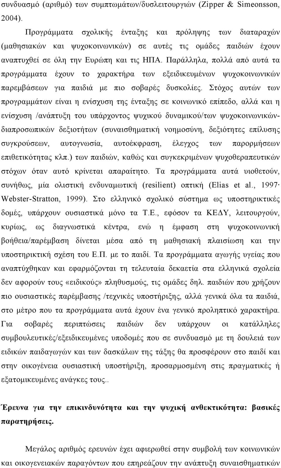 Παράλληλα, πολλά από αυτά τα προγράμματα έχουν το χαρακτήρα των εξειδικευμένων ψυχοκοινωνικών παρεμβάσεων για παιδιά με πιο σοβαρές δυσκολίες.