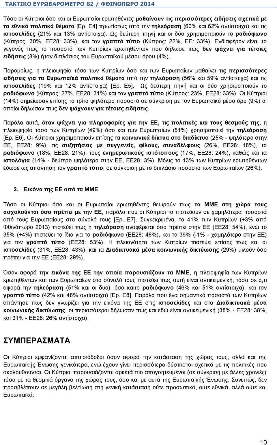 Ως δεύτερη πηγή και οι δύο χρησιμοποιούν το ραδιόφωνο (Κύπρος: 30%, ΕΕ28: 33%), και τον γραπτό τύπο (Κύπρος: 22%, ΕΕ: 33%).