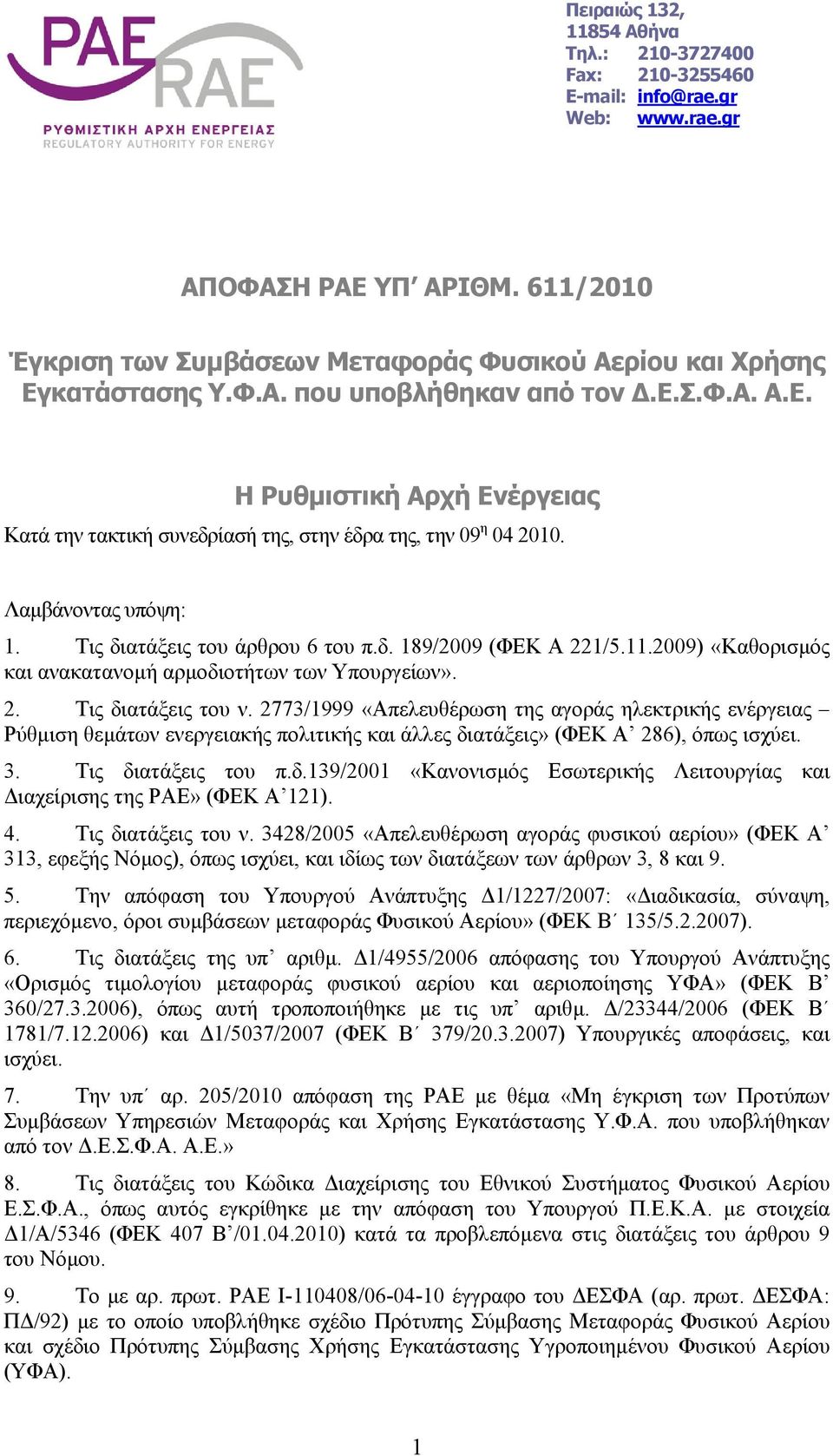 Λαµβάνοντας υπόψη: 1. Tις διατάξεις του άρθρου 6 του π.δ. 189/2009 (ΦΕΚ Α 221/5.11.2009) «Καθορισµός και ανακατανοµή αρµοδιοτήτων των Υπουργείων». 2. Τις διατάξεις του ν.