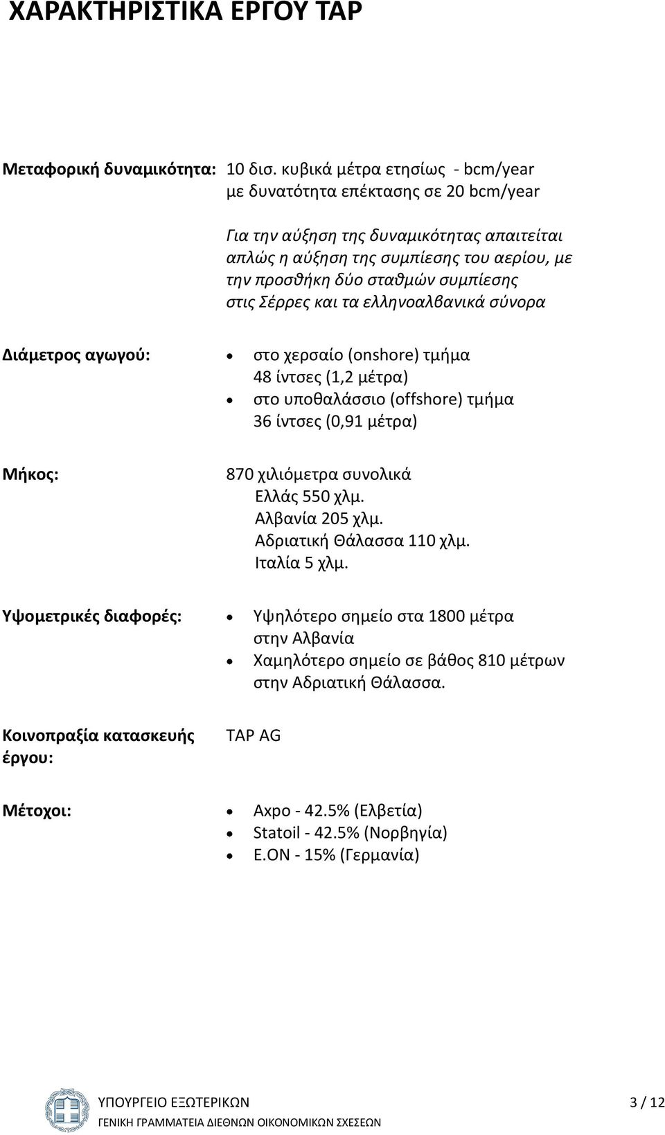 στις Σέρρες και τα ελληνοαλβανικά σύνορα Διάμετρος αγωγού: στο χερσαίο (onshore) τμήμα 48 ίντσες (1,2 μέτρα) στο υποθαλάσσιο (offshore) τμήμα 36 ίντσες (0,91 μέτρα) Μήκος: 870 χιλιόμετρα