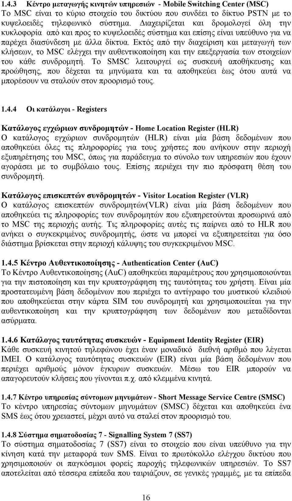 Εκτός από την διαχείριση και μεταγωγή των κλήσεων, το MSC ελέγχει την αυθεντικοποίηση και την επεξεργασία των στοιχείων του κάθε συνδρομητή.