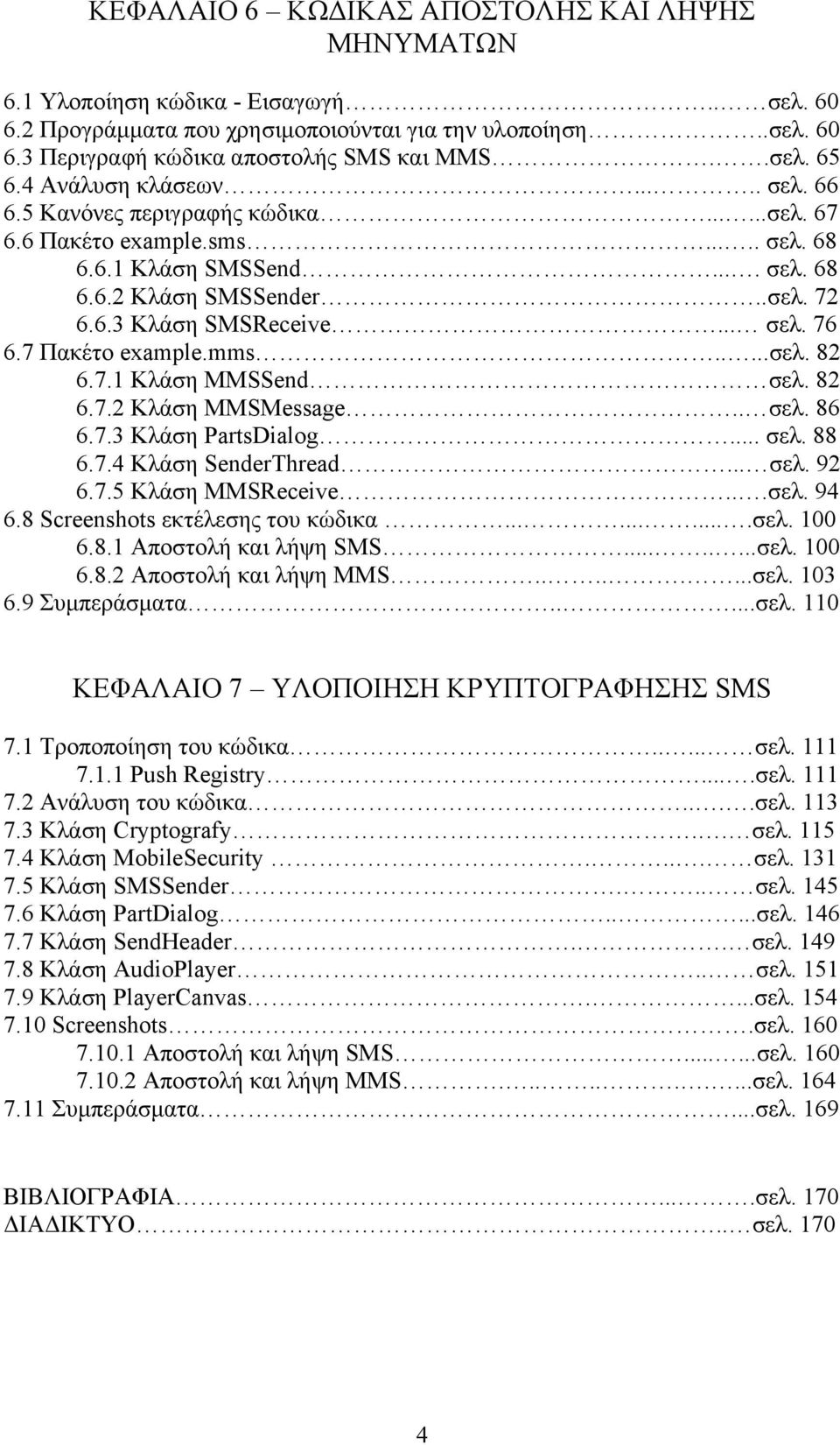 .. σελ. 76 6.7 Πακέτο example.mms.....σελ. 82 6.7.1 Κλάση MMSSend σελ. 82 6.7.2 Κλάση MMSMessage.. σελ. 86 6.7.3 Κλάση PartsDialog... σελ. 88 6.7.4 Κλάση SenderThread... σελ. 92 6.7.5 Κλάση MMSReceive.