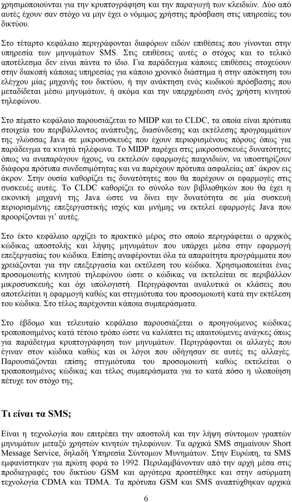 Για παράδειγμα κάποιες επιθέσεις στοχεύουν στην διακοπή κάποιας υπηρεσίας για κάποιο χρονικό διάστημα ή στην απόκτηση του ελέγχου μίας μηχανής του δικτύου, ή την ανάκτηση ενός κωδικού πρόσβασης που