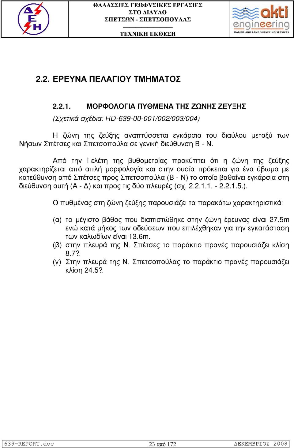 Από την ì ελέτη της βυθομετρίας προκύπτει ότι η ζώνη της ζεύξης χαρακτηρίζεται από απλή μορφολογία και στην ουσία πρόκειται για ένα ύβωμα με κατεύθυνση από Σπέτσες προς Σπετσοπούλα (Β - Ν) το οποίο