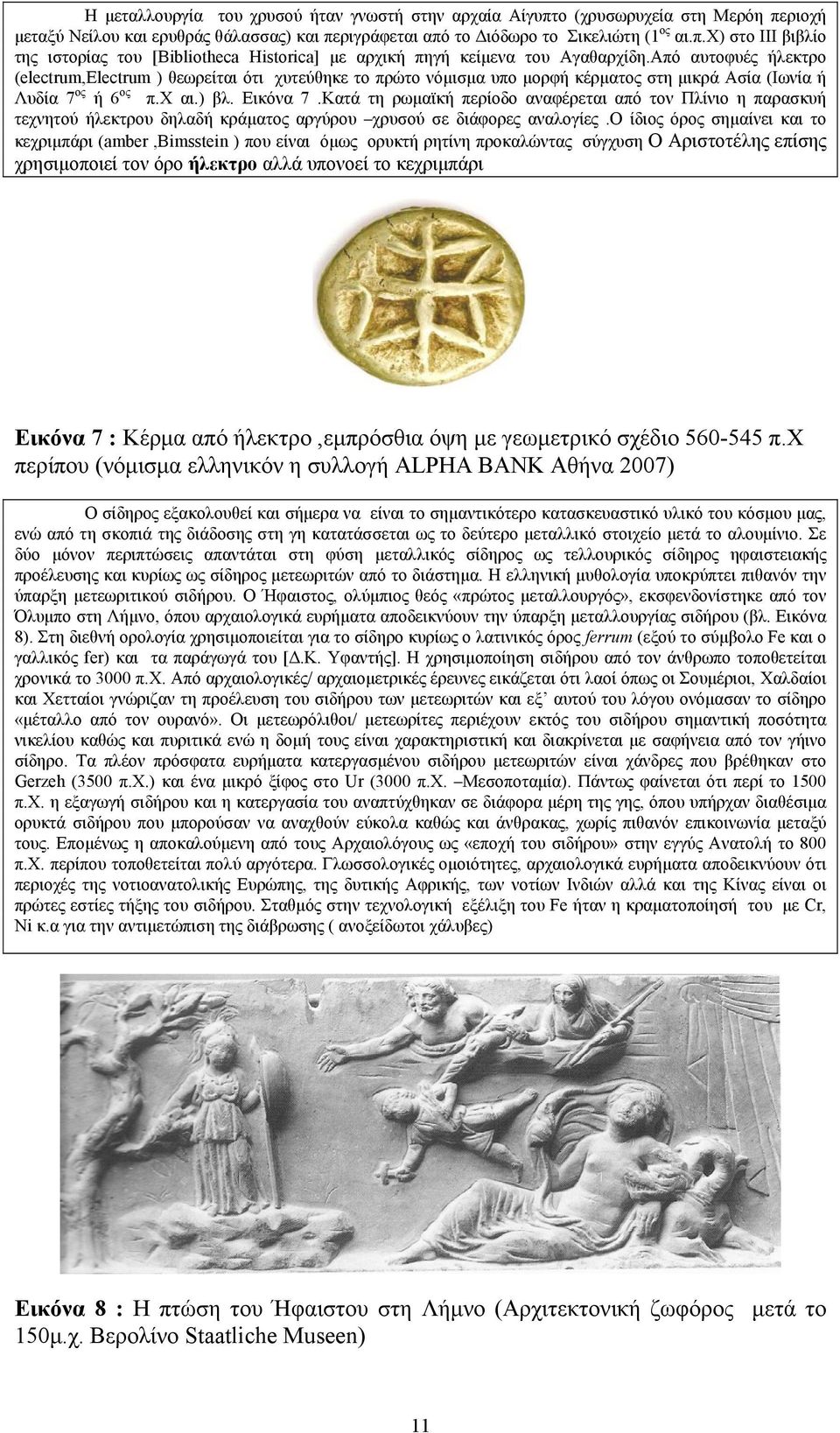 Κατά τη ρωμαϊκή περίοδο αναφέρεται από τον Πλίνιο η παρασκυή τεχνητού ήλεκτρου δηλαδή κράματος αργύρου χρυσού σε διάφορες αναλογίες.